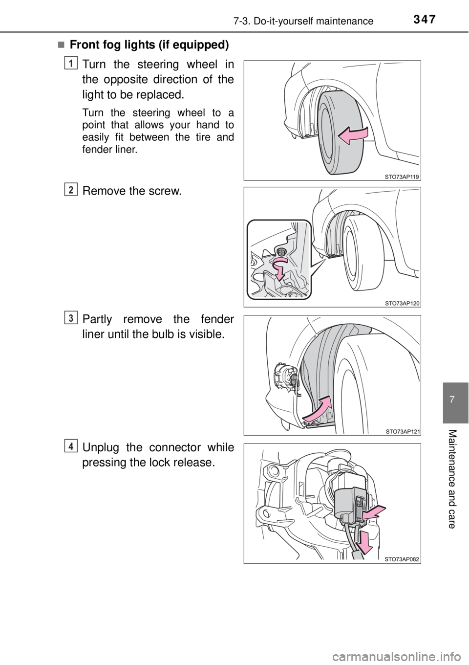 TOYOTA YARIS HYBRID 2014  Owners Manual 3477-3. Do-it-yourself maintenance
7
Maintenance and care
Front fog lights (if equipped)
Turn the steering wheel in
the opposite direction of the
light to be replaced.
Turn the steering wheel to a

