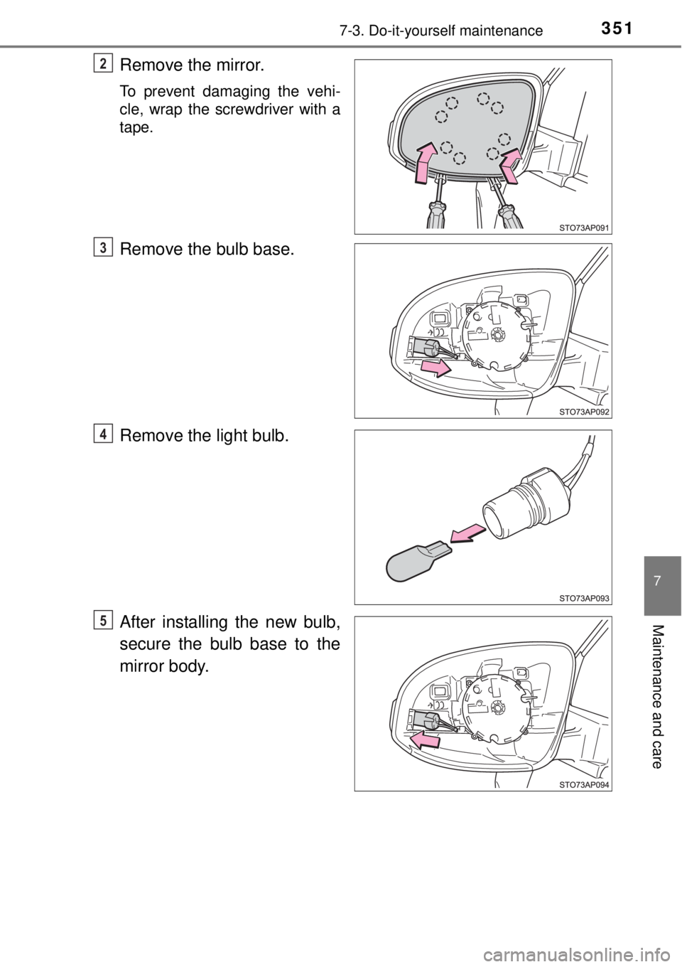 TOYOTA YARIS HYBRID 2014  Owners Manual 3517-3. Do-it-yourself maintenance
7
Maintenance and care
Remove the mirror.
To prevent damaging the vehi-
cle, wrap the screwdriver with a
tape.
Remove the bulb base.
Remove the light bulb.
After ins