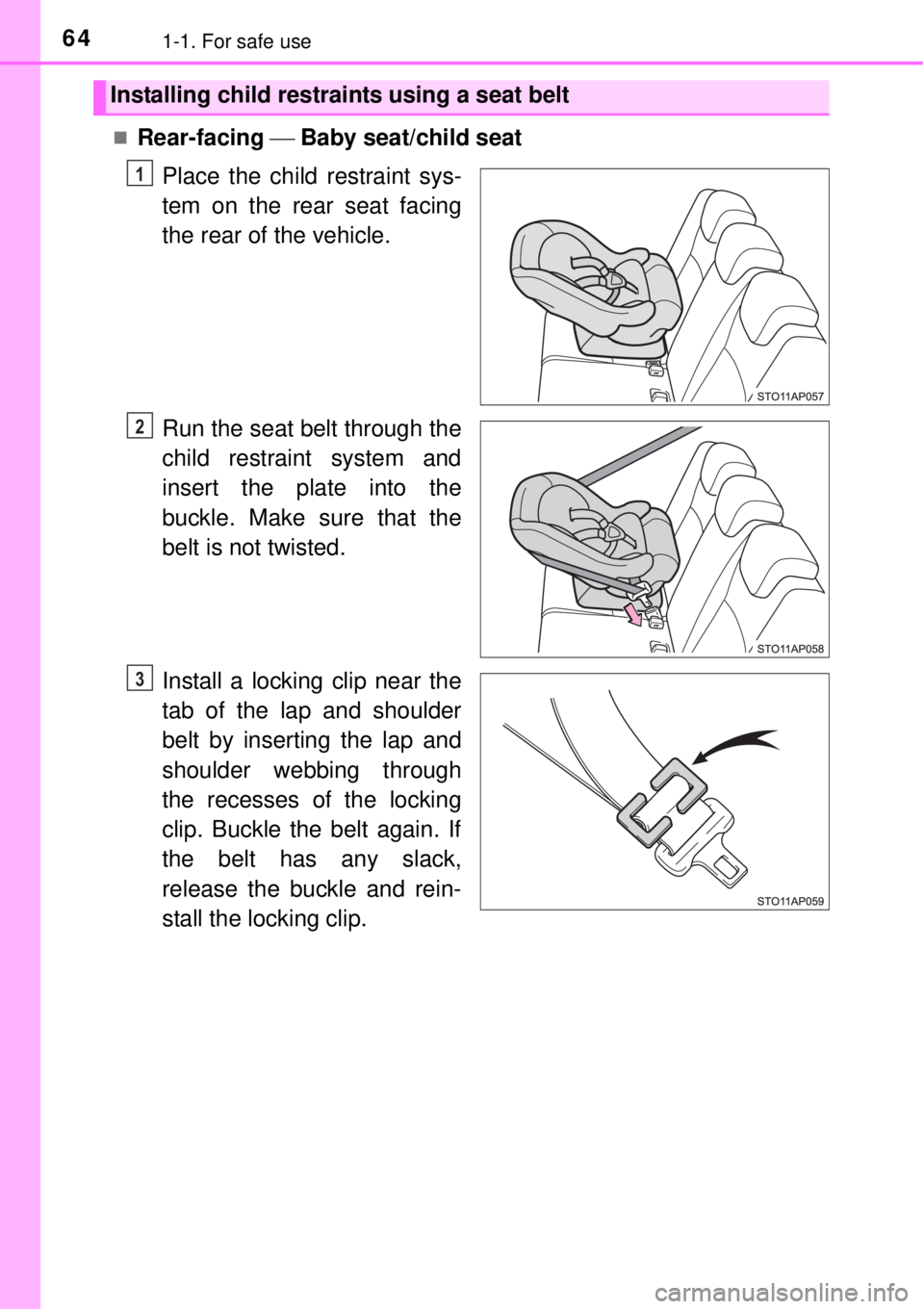 TOYOTA YARIS HYBRID 2014 Repair Manual 641-1. For safe use
Rear-facing  Baby seat/child seat
Place the child restraint sys-
tem on the rear seat facing
the rear of the vehicle.
Run the seat belt through the
child restraint system and