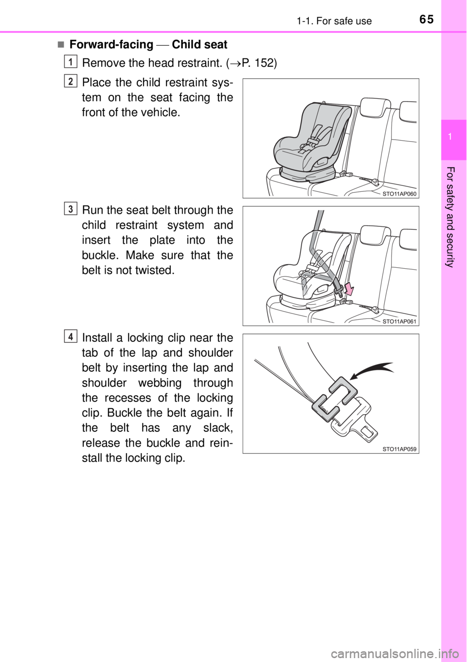 TOYOTA YARIS HYBRID 2014 Repair Manual 651-1. For safe use
1
For safety and security
Forward-facing  Child seat
Remove the head restraint. (P. 152)
Place the child restraint sys-
tem on the seat facing the
front of the vehicle.
Ru