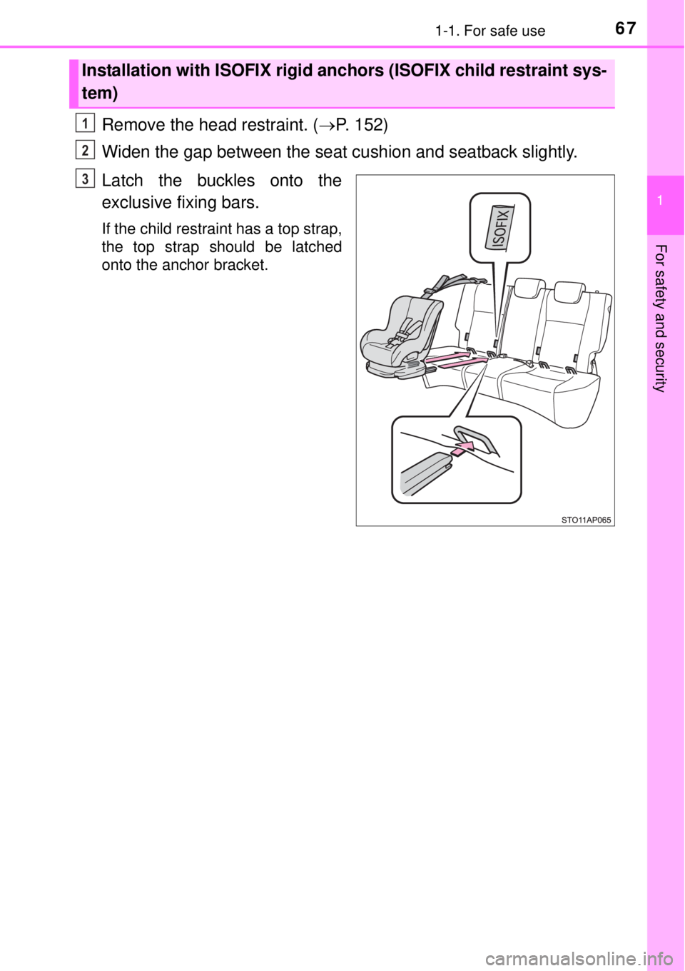 TOYOTA YARIS HYBRID 2014 Repair Manual 671-1. For safe use
1
For safety and security
Remove the head restraint. (P. 152)
Widen the gap between the seat cushion and seatback slightly.
Latch the buckles onto the
exclusive fixing bars.
If 