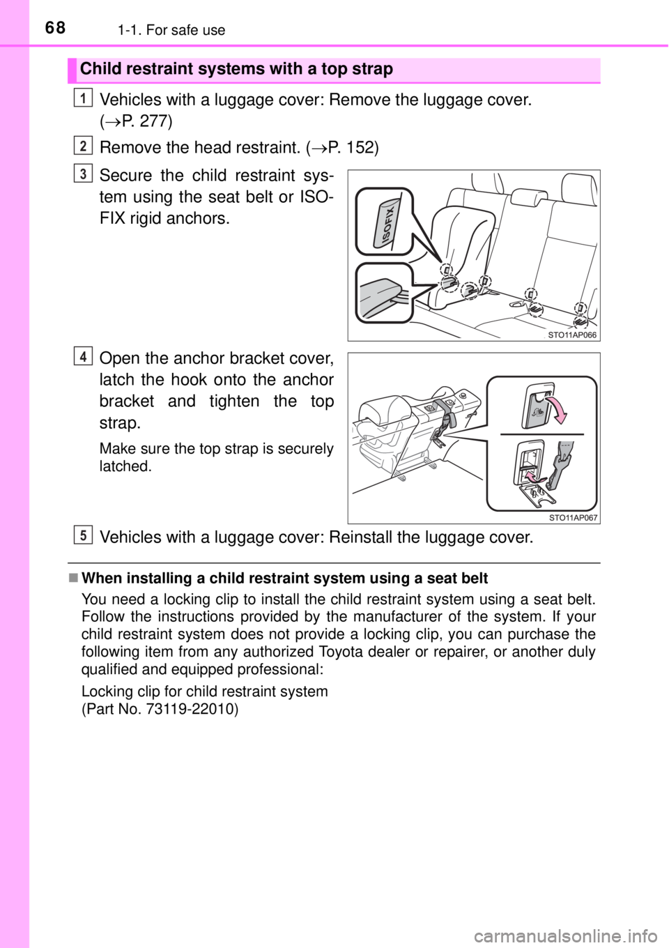 TOYOTA YARIS HYBRID 2014 Repair Manual 681-1. For safe use
Vehicles with a luggage cover: Remove the luggage cover. 
(P. 277)
Remove the head restraint. (P. 152)
Secure the child restraint sys-
tem using the seat belt or ISO-
FIX rig