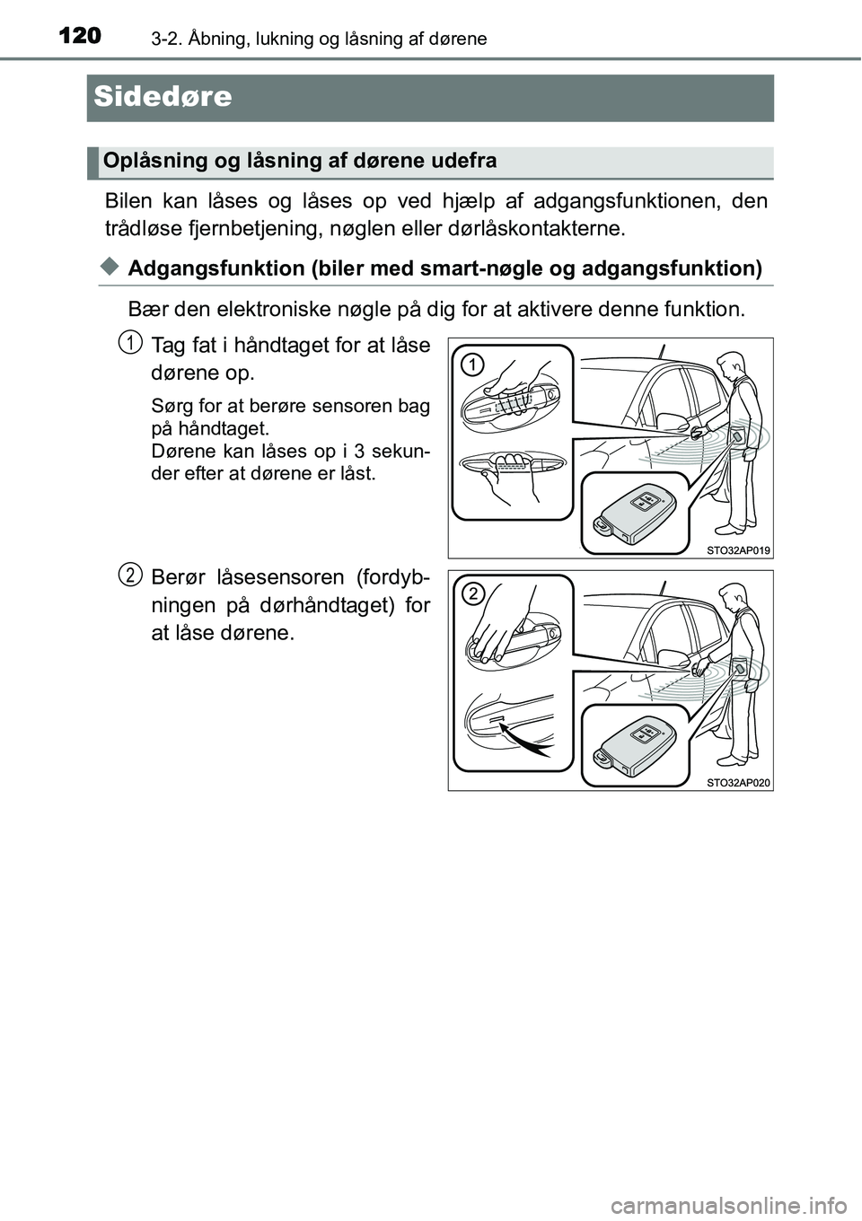 TOYOTA YARIS HYBRID 2014  Brugsanvisning (in Danish) 1203-2. Åbning, lukning og låsning af dørene
Sidedøre
Bilen kan låses og låses op ved hjælp af adgangsfunktionen, den
trådløse fjernbetjening, nøglen eller dørlåskontakterne.
◆Adgangsfun