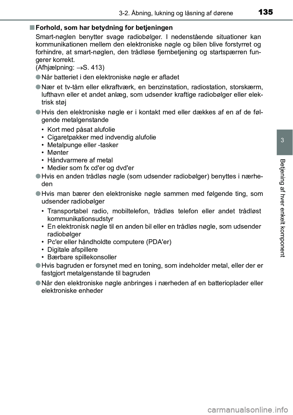 TOYOTA YARIS HYBRID 2014 Brugsanvisning (in Danish) 1353-2. Åbning, lukning og låsning af dørene
3
Betjening af hver enkelt komponent
■Forhold, som har betydning for betjeningen
Smart-nøglen benytter svage radiobølger. I nedenstående situatione TOYOTA YARIS HYBRID 2014 Brugsanvisning (in Danish) 1353-2. Åbning, lukning og låsning af dørene
3
Betjening af hver enkelt komponent
■Forhold, som har betydning for betjeningen
Smart-nøglen benytter svage radiobølger. I nedenstående situatione