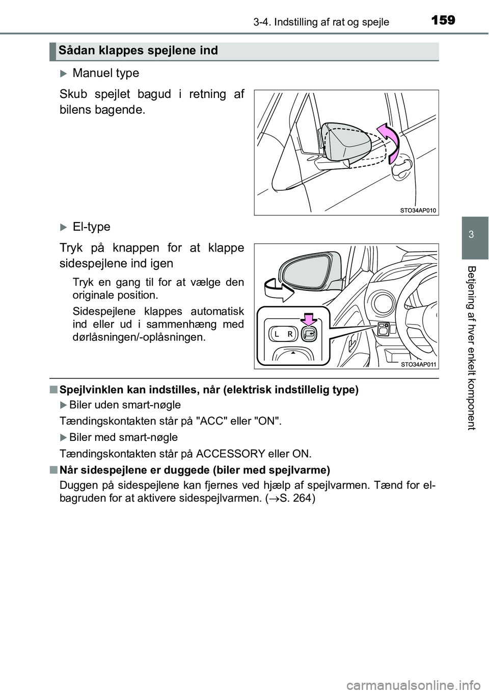 TOYOTA YARIS HYBRID 2014  Brugsanvisning (in Danish) 1593-4. Indstilling af rat og spejle
3
Betjening af hver enkelt komponent
�XManuel type
Skub spejlet bagud i retning af
bilens bagende.
�XEl-type
Tryk på knappen for at klappe
sidespejlene ind igen
T
