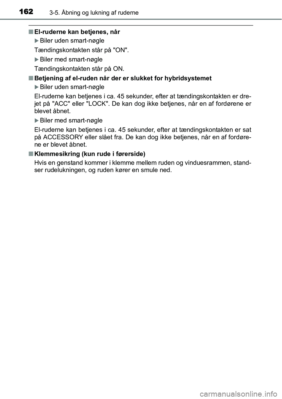 TOYOTA YARIS HYBRID 2014  Brugsanvisning (in Danish) 1623-5. Åbning og lukning af ruderne
■El-ruderne kan betjenes, når
�XBiler uden smart-nøgle
Tændingskontakten står på "ON".
�XBiler med smart-nøgle
Tændingskontakten står på ON.
■Betjeni
