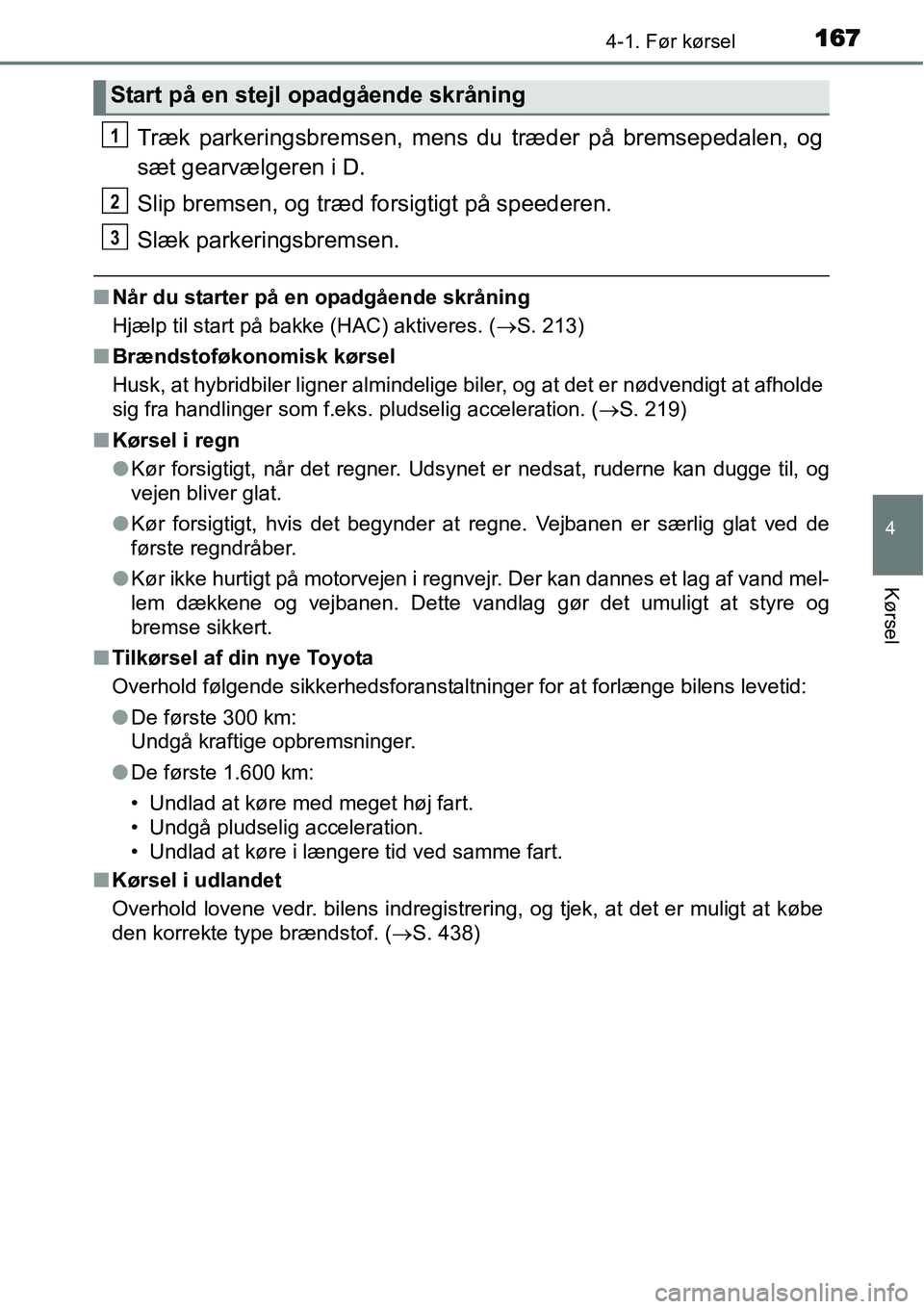 TOYOTA YARIS HYBRID 2014  Brugsanvisning (in Danish) 1674-1. Før kørsel
4
Kørsel
Træk parkeringsbremsen, mens du træder på bremsepedalen, og
sæt gearvælgeren i D.
Slip bremsen, og træd forsigtigt på speederen.
Slæk parkeringsbremsen.
■Når 
