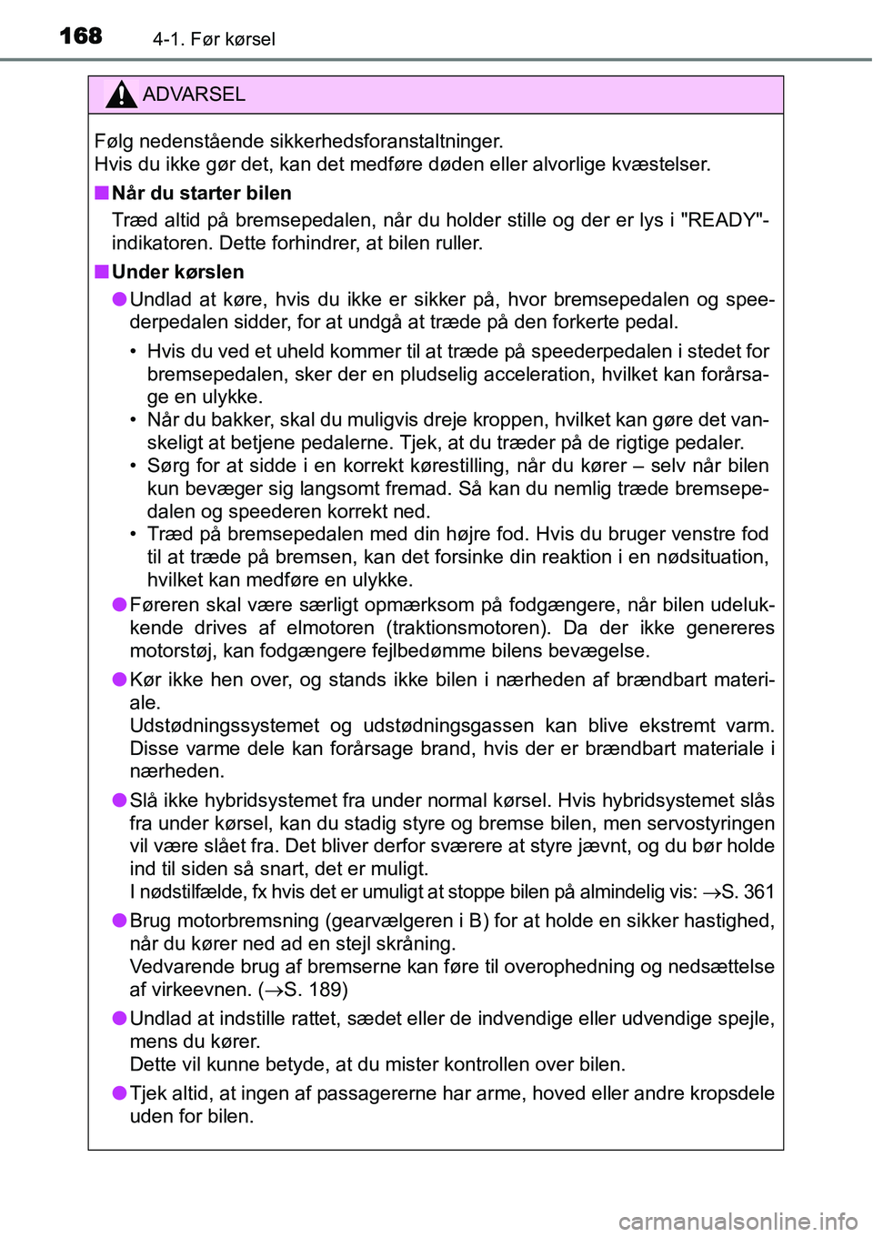 TOYOTA YARIS HYBRID 2014  Brugsanvisning (in Danish) 1684-1. Før kørsel
ADVARSEL
Følg nedenstående sikkerhedsforanstaltninger. 
Hvis du ikke gør det, kan det medføre døden eller alvorlige kvæstelser.
■Når du starter bilen
Træd altid på brem