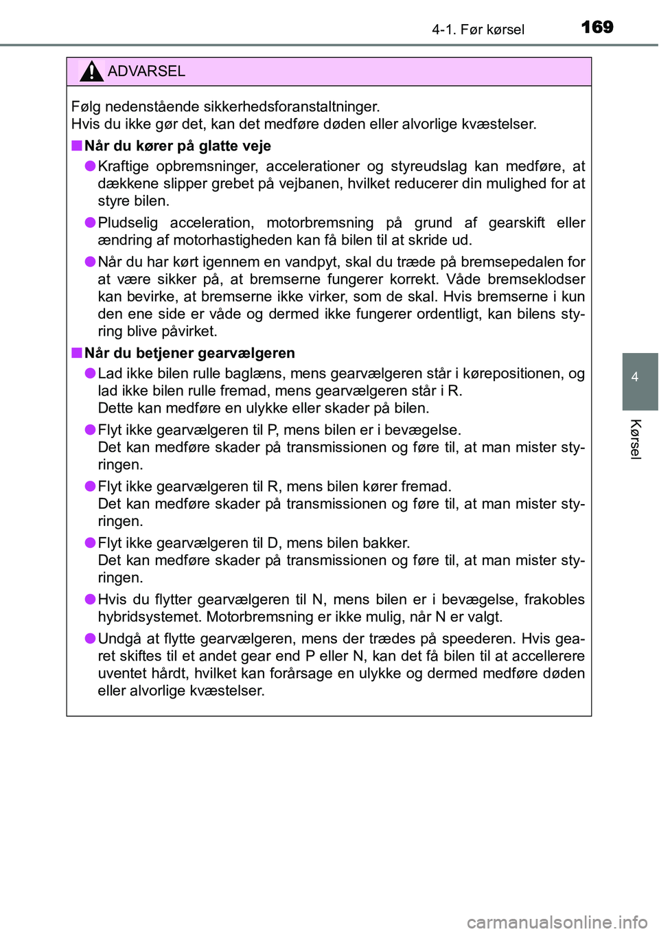 TOYOTA YARIS HYBRID 2014  Brugsanvisning (in Danish) 1694-1. Før kørsel
4
Kørsel
ADVARSEL
Følg nedenstående sikkerhedsforanstaltninger. 
Hvis du ikke gør det, kan det medføre døden eller alvorlige kvæstelser.
■Når du kører på glatte veje
