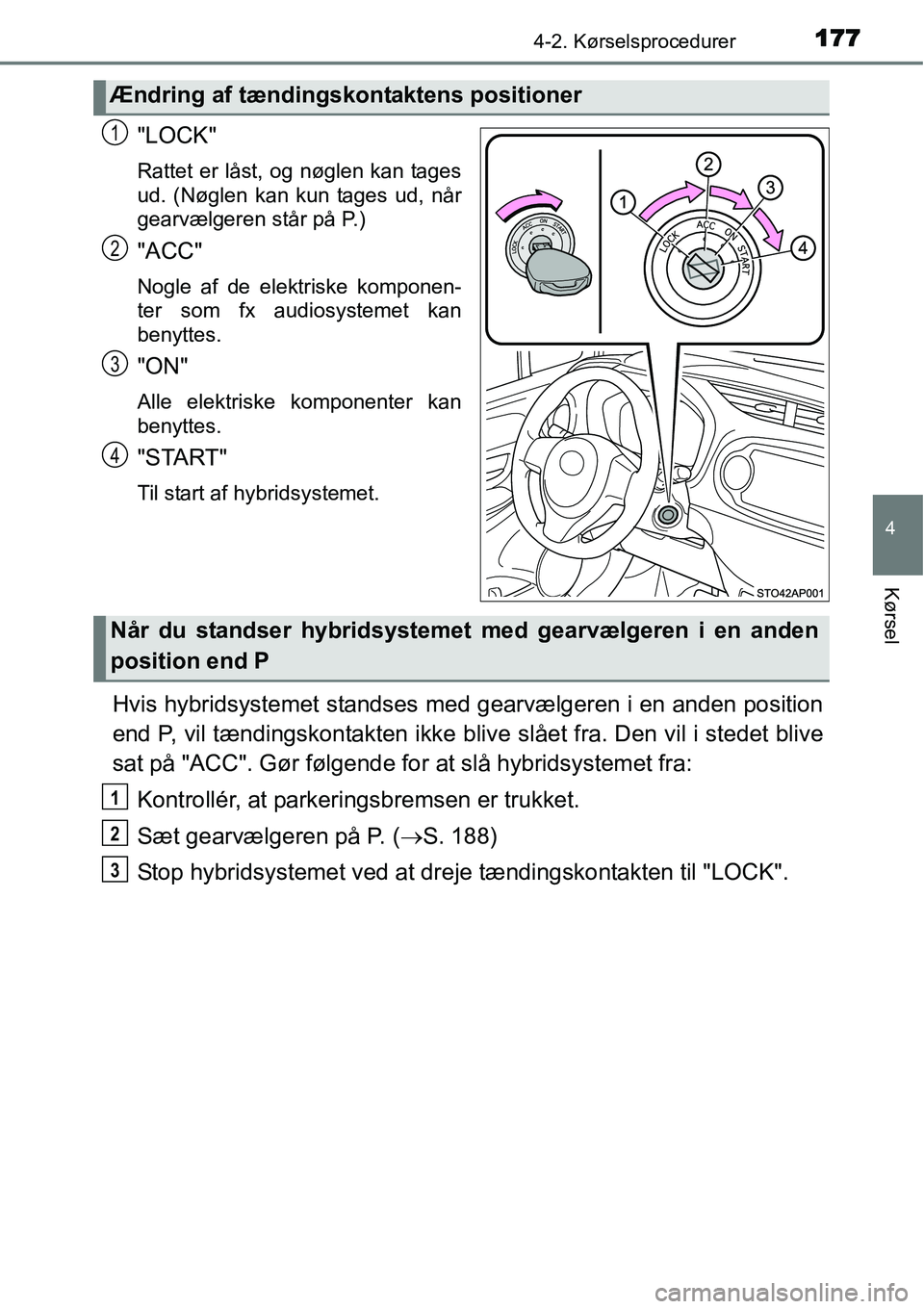 TOYOTA YARIS HYBRID 2014  Brugsanvisning (in Danish) 1774-2. Kørselsprocedurer
4
Kørsel
"LOCK"
Rattet er låst, og nøglen kan tages
ud. (Nøglen kan kun tages ud, når
gearvælgeren står på P.)
"ACC"
Nogle af de elektriske komponen-
ter som fx audi