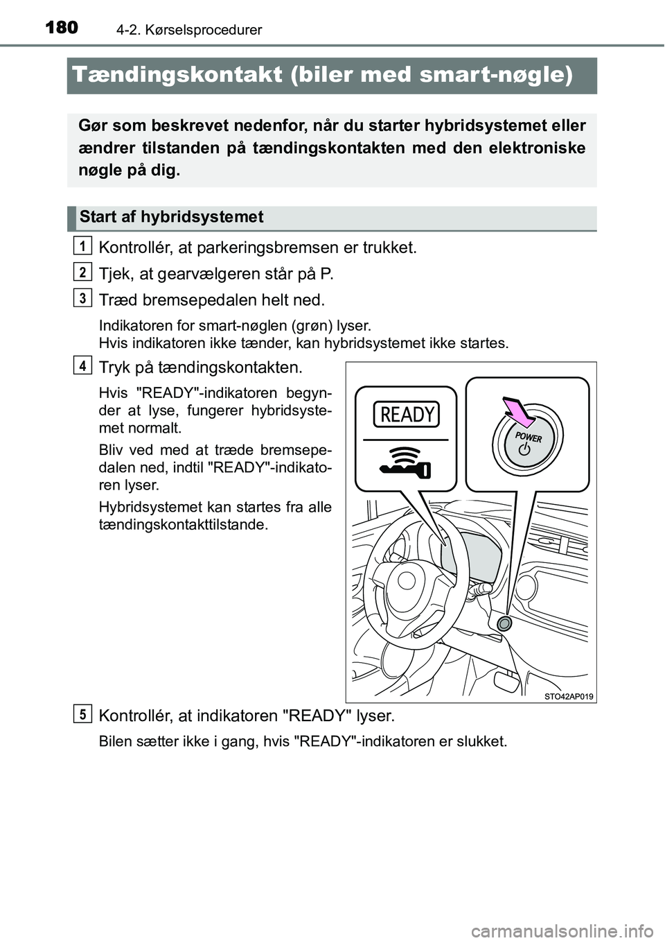 TOYOTA YARIS HYBRID 2014 Brugsanvisning (in Danish) 1804-2. Kørselsprocedurer
Tændingskontakt (biler med smart-nøgle)
Kontrollér, at parkeringsbremsen er trukket.
Tjek, at gearvælgeren står på P.
Træd bremsepedalen helt ned.
Indikatoren for sma TOYOTA YARIS HYBRID 2014 Brugsanvisning (in Danish) 1804-2. Kørselsprocedurer
Tændingskontakt (biler med smart-nøgle)
Kontrollér, at parkeringsbremsen er trukket.
Tjek, at gearvælgeren står på P.
Træd bremsepedalen helt ned.
Indikatoren for sma