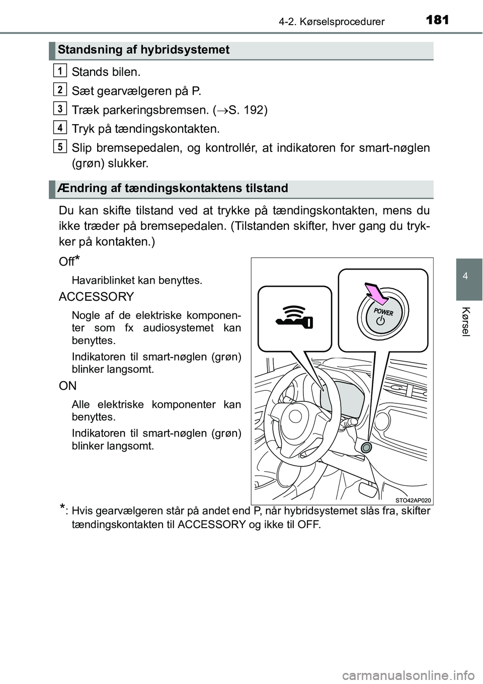 TOYOTA YARIS HYBRID 2014  Brugsanvisning (in Danish) 1814-2. Kørselsprocedurer
4
Kørsel
Stands bilen.
Sæt gearvælgeren på P.
Træk parkeringsbremsen. (→S. 192)
Tryk på tændingskontakten.
Slip bremsepedalen, og kontrollér, at indikatoren for sm