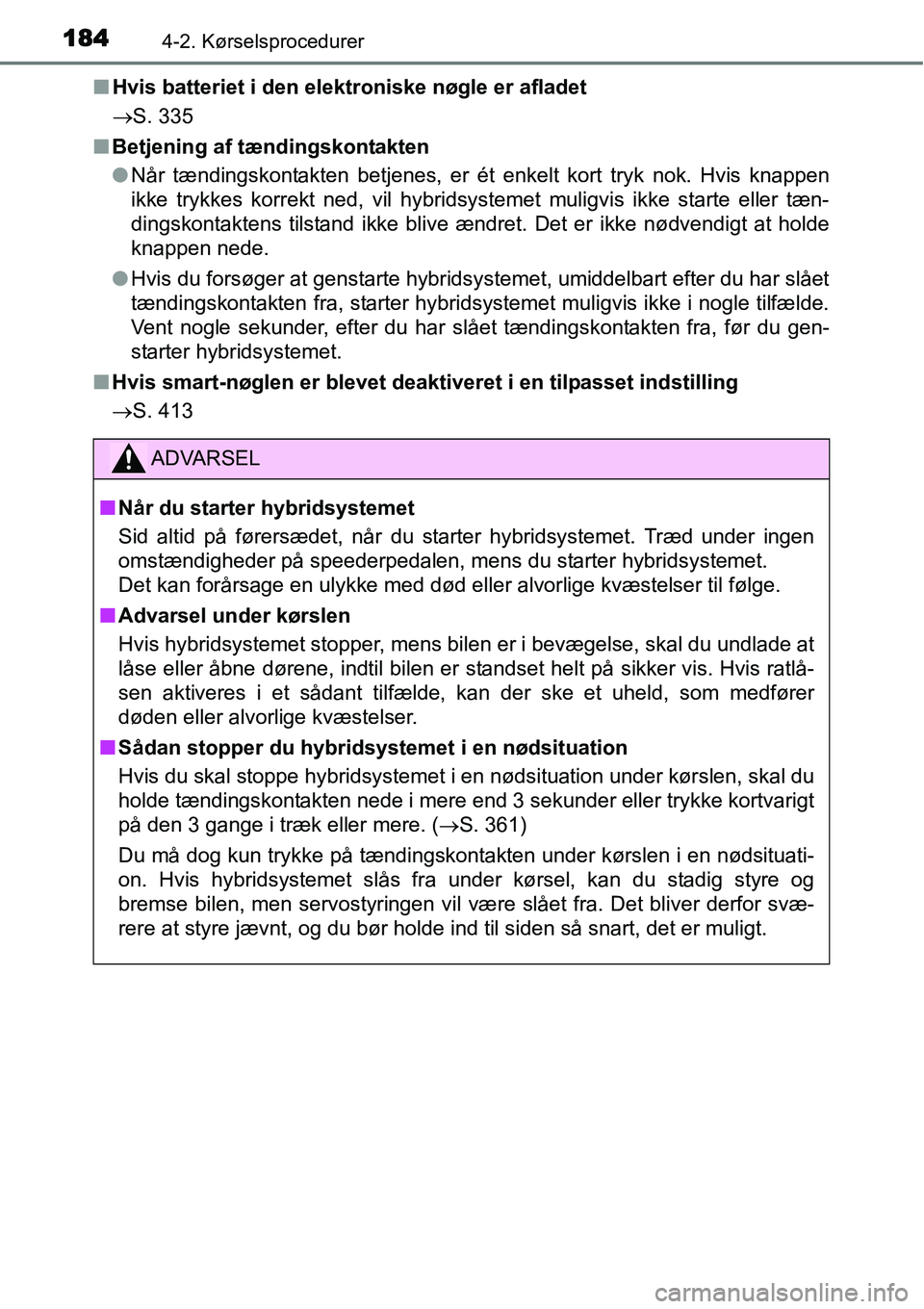 TOYOTA YARIS HYBRID 2014 Brugsanvisning (in Danish) 1844-2. Kørselsprocedurer
■Hvis batteriet i den elektroniske nøgle er afladet
→S. 335
■Betjening af tændingskontakten
●Når tændingskontakten betjenes, er ét enkelt kort tryk nok. Hvis kn TOYOTA YARIS HYBRID 2014 Brugsanvisning (in Danish) 1844-2. Kørselsprocedurer
■Hvis batteriet i den elektroniske nøgle er afladet
→S. 335
■Betjening af tændingskontakten
●Når tændingskontakten betjenes, er ét enkelt kort tryk nok. Hvis kn