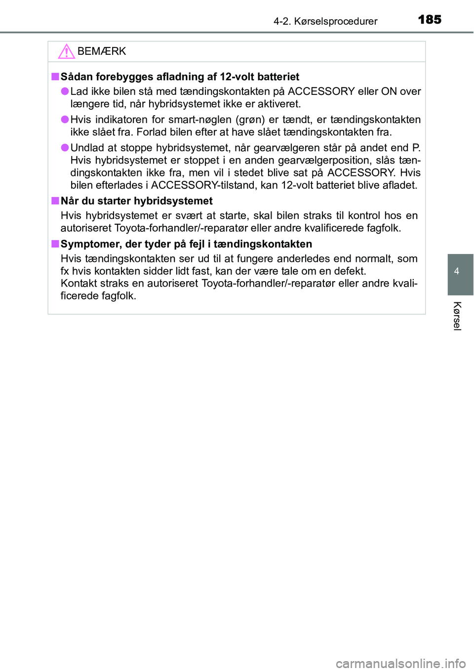 TOYOTA YARIS HYBRID 2014 Brugsanvisning (in Danish) 1854-2. Kørselsprocedurer
4
Kørsel
BEMÆRK
■Sådan forebygges afladning af 12-volt batteriet
●Lad ikke bilen stå med tændingskontakten på ACCESSORY eller ON over
længere tid, når hybridsyst TOYOTA YARIS HYBRID 2014 Brugsanvisning (in Danish) 1854-2. Kørselsprocedurer
4
Kørsel
BEMÆRK
■Sådan forebygges afladning af 12-volt batteriet
●Lad ikke bilen stå med tændingskontakten på ACCESSORY eller ON over
længere tid, når hybridsyst