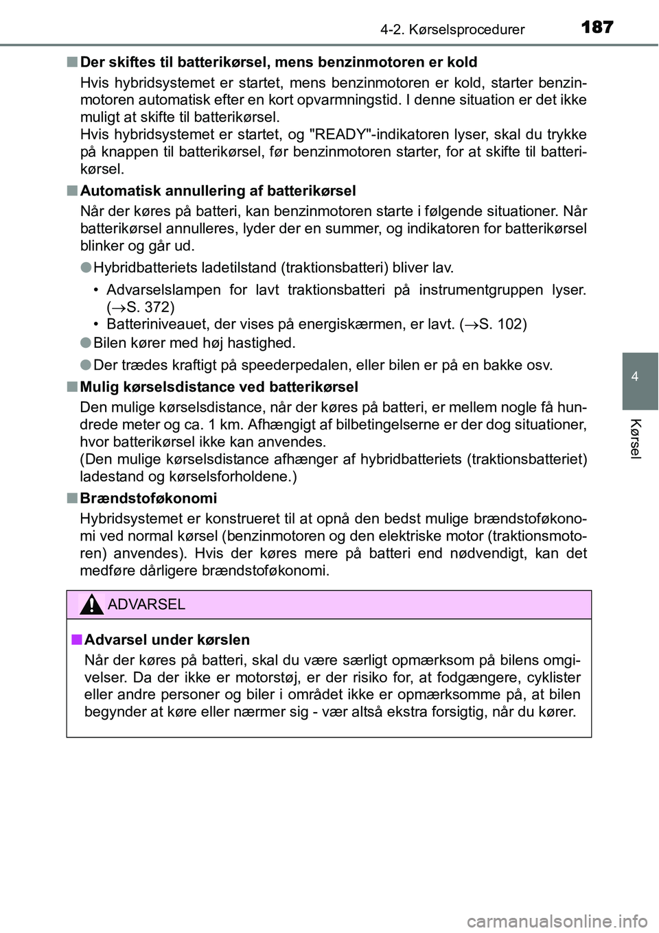 TOYOTA YARIS HYBRID 2014 Brugsanvisning (in Danish) 1874-2. Kørselsprocedurer
4
Kørsel
■Der skiftes til batterikørsel, mens benzinmotoren er kold
Hvis hybridsystemet er startet, mens benzinmotoren er kold, starter benzin-
motoren automatisk efter TOYOTA YARIS HYBRID 2014 Brugsanvisning (in Danish) 1874-2. Kørselsprocedurer
4
Kørsel
■Der skiftes til batterikørsel, mens benzinmotoren er kold
Hvis hybridsystemet er startet, mens benzinmotoren er kold, starter benzin-
motoren automatisk efter