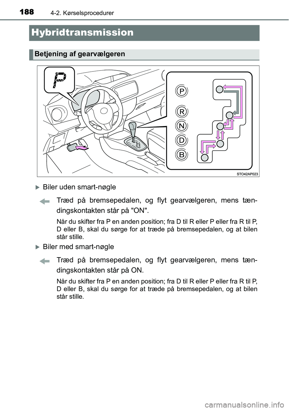 TOYOTA YARIS HYBRID 2014  Brugsanvisning (in Danish) 1884-2. Kørselsprocedurer
Hybridtransmission
�XBiler uden smart-nøgle
Træd på bremsepedalen, og flyt gearvælgeren, mens tæn-
dingskontakten står på "ON".
Når du skifter fra P en anden positio