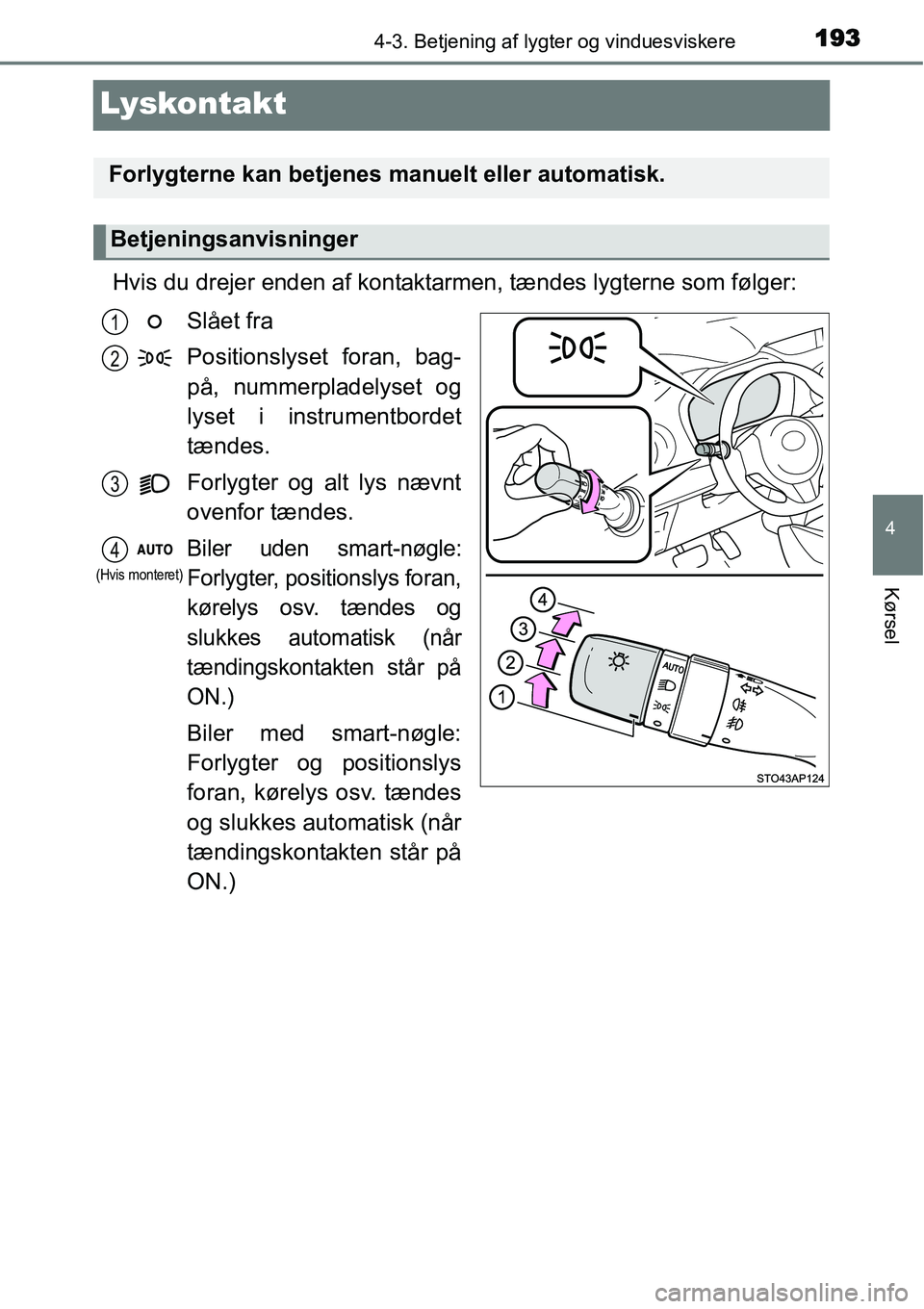 TOYOTA YARIS HYBRID 2014 Brugsanvisning (in Danish) 193
4
4-3. Betjening af lygter og vinduesviskere
Kørsel
Lyskontakt
Hvis du drejer enden af kontaktarmen, tændes lygterne som følger:
Slået fra
Positionslyset foran, bag-
på, nummerpladelyset og
l TOYOTA YARIS HYBRID 2014 Brugsanvisning (in Danish) 193
4
4-3. Betjening af lygter og vinduesviskere
Kørsel
Lyskontakt
Hvis du drejer enden af kontaktarmen, tændes lygterne som følger:
Slået fra
Positionslyset foran, bag-
på, nummerpladelyset og
l