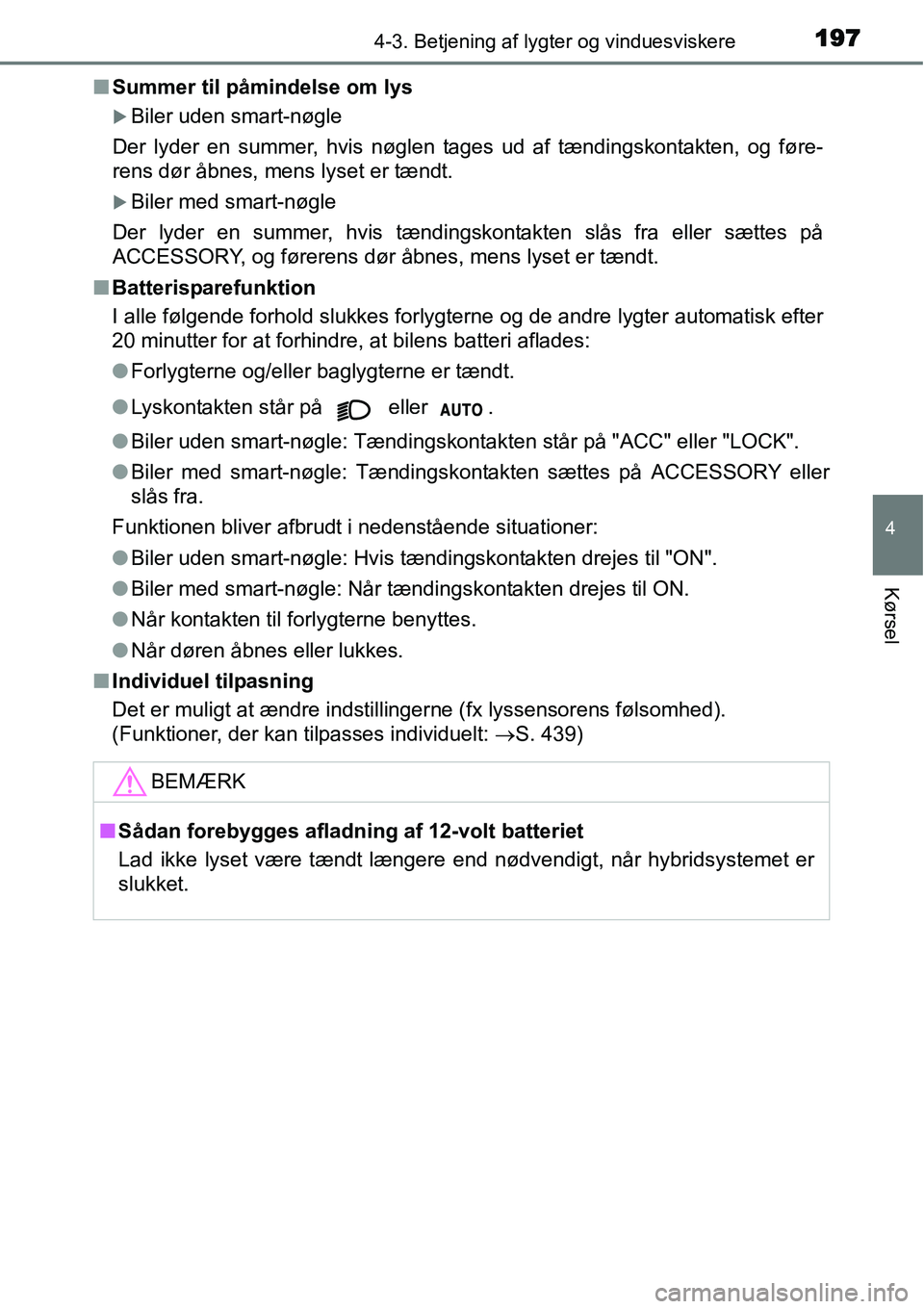 TOYOTA YARIS HYBRID 2014  Brugsanvisning (in Danish) 1974-3. Betjening af lygter og vinduesviskere
4
Kørsel
■Summer til påmindelse om lys
�XBiler uden smart-nøgle
Der lyder en summer, hvis nøglen tages ud af tændingskontakten, og føre-
rens dør