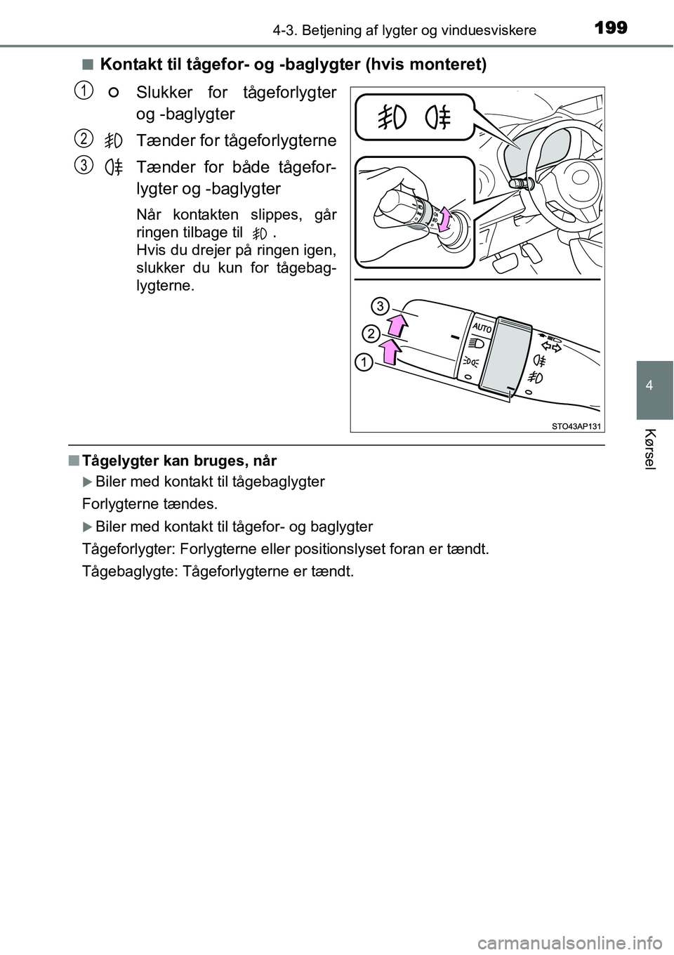 TOYOTA YARIS HYBRID 2014  Brugsanvisning (in Danish) 1994-3. Betjening af lygter og vinduesviskere
4
Kørsel
■Kontakt til tågefor- og -baglygter (hvis monteret)
Slukker for tågeforlygter
og -baglygter
Tænder for tågeforlygterne
Tænder for både t