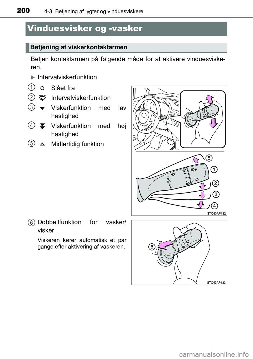TOYOTA YARIS HYBRID 2014  Brugsanvisning (in Danish) 2004-3. Betjening af lygter og vinduesviskere
Vinduesvisker og -vasker
Betjen kontaktarmen på følgende måde for at aktivere vinduesviske-
ren.
�XIntervalviskerfunktion
Slået fra
Intervalviskerfunk