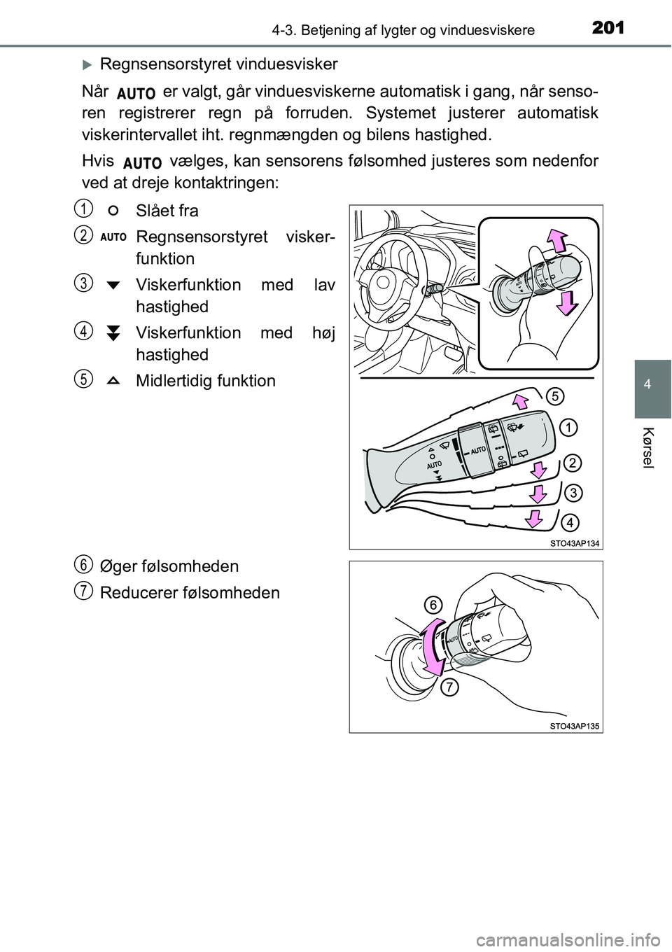 TOYOTA YARIS HYBRID 2014  Brugsanvisning (in Danish) 2014-3. Betjening af lygter og vinduesviskere
4
Kørsel
�XRegnsensorstyret vinduesvisker
Når   er valgt, går vinduesviskerne automatisk i gang, når senso-
ren registrerer regn på forruden. Systeme