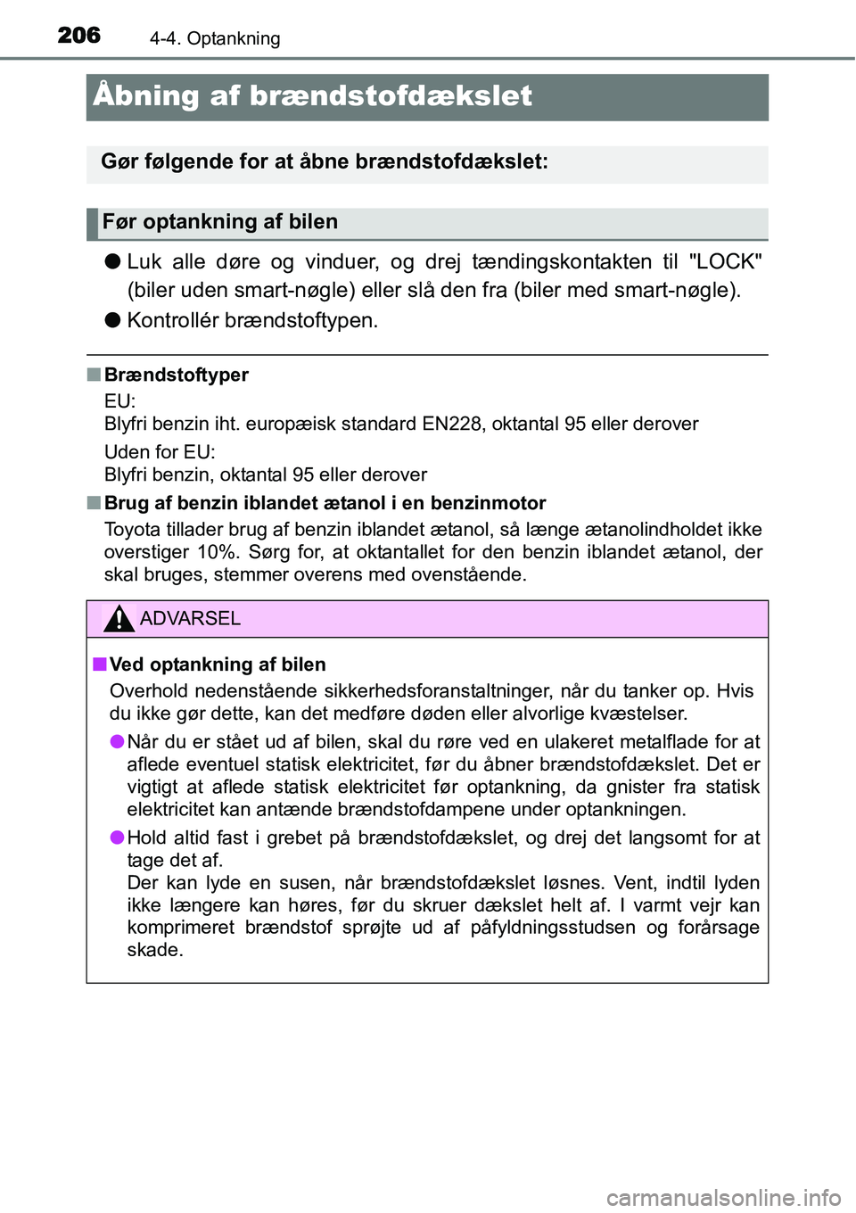 TOYOTA YARIS HYBRID 2014  Brugsanvisning (in Danish) 2064-4. Optankning
Åbning af brændstofdækslet
●Luk alle døre og vinduer, og drej tændingskontakten til "LOCK"
(biler uden smart-nøgle) eller slå den fra (biler med smart-nøgle).
●Kontroll