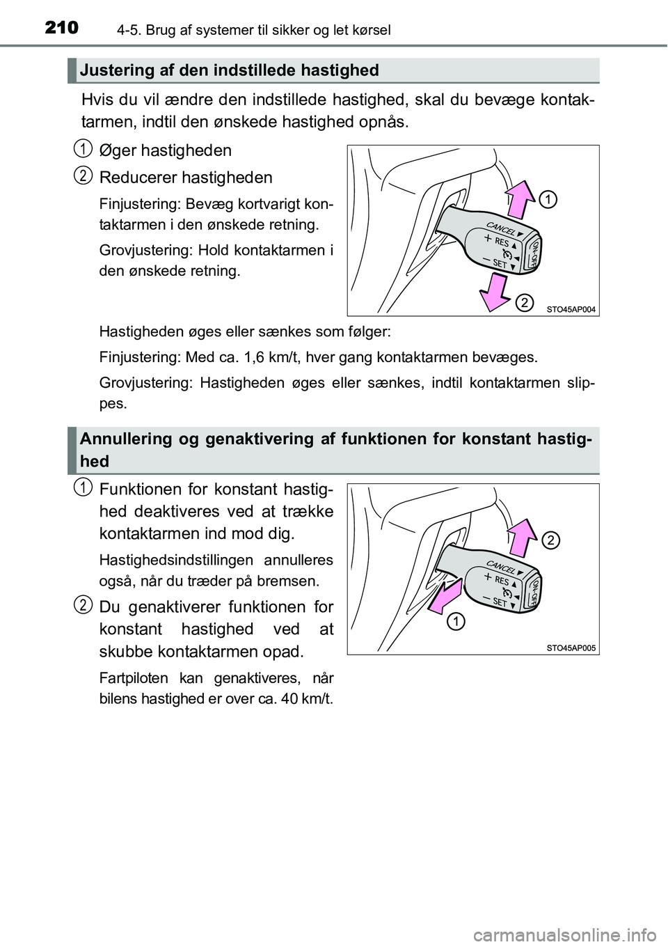 TOYOTA YARIS HYBRID 2014  Brugsanvisning (in Danish) 2104-5. Brug af systemer til sikker og let kørsel
Hvis du vil ændre den indstillede hastighed, skal du bevæge kontak-
tarmen, indtil den ønskede hastighed opnås.
Øger hastigheden
Reducerer hasti