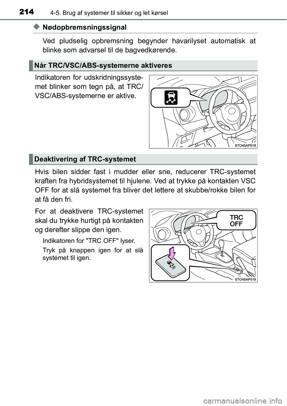 TOYOTA YARIS HYBRID 2014  Brugsanvisning (in Danish) 2144-5. Brug af systemer til sikker og let kørsel
◆Nødopbremsningssignal
Ved pludselig opbremsning begynder havarilyset automatisk at
blinke som advarsel til de bagvedkørende.
Indikatoren for uds
