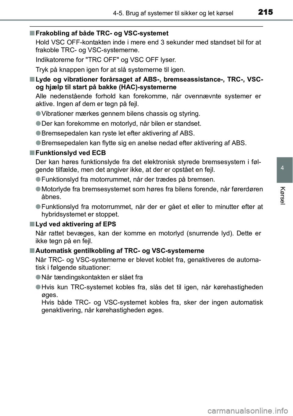 TOYOTA YARIS HYBRID 2014  Brugsanvisning (in Danish) 2154-5. Brug af systemer til sikker og let kørsel
4
Kørsel
■Frakobling af både TRC- og VSC-systemet
Hold VSC OFF-kontakten inde i mere end 3 sekunder med standset bil for at
frakoble TRC- og VSC-
