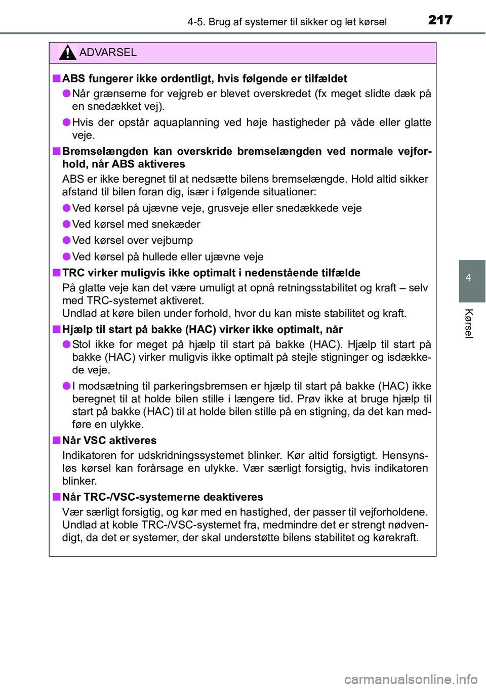 TOYOTA YARIS HYBRID 2014  Brugsanvisning (in Danish) 2174-5. Brug af systemer til sikker og let kørsel
4
Kørsel
ADVARSEL
■ABS fungerer ikke ordentligt, hvis følgende er tilfældet
●Når grænserne for vejgreb er blevet overskredet (fx meget slidt