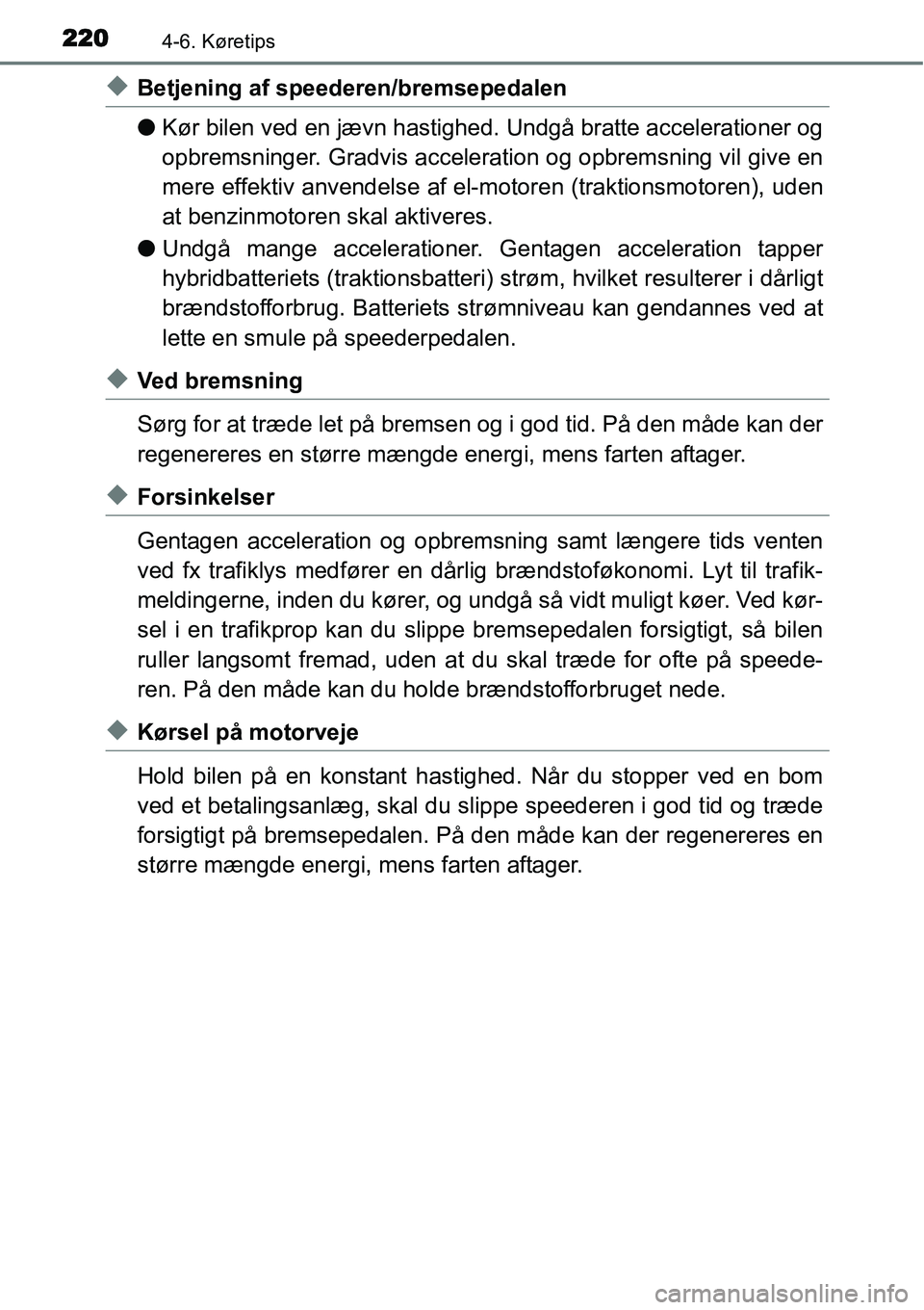 TOYOTA YARIS HYBRID 2014  Brugsanvisning (in Danish) 2204-6. Køretips
◆Betjening af speederen/bremsepedalen
●Kør bilen ved en jævn hastighed. Undgå bratte accelerationer og
opbremsninger. Gradvis acceleration og opbremsning vil give en
mere effe