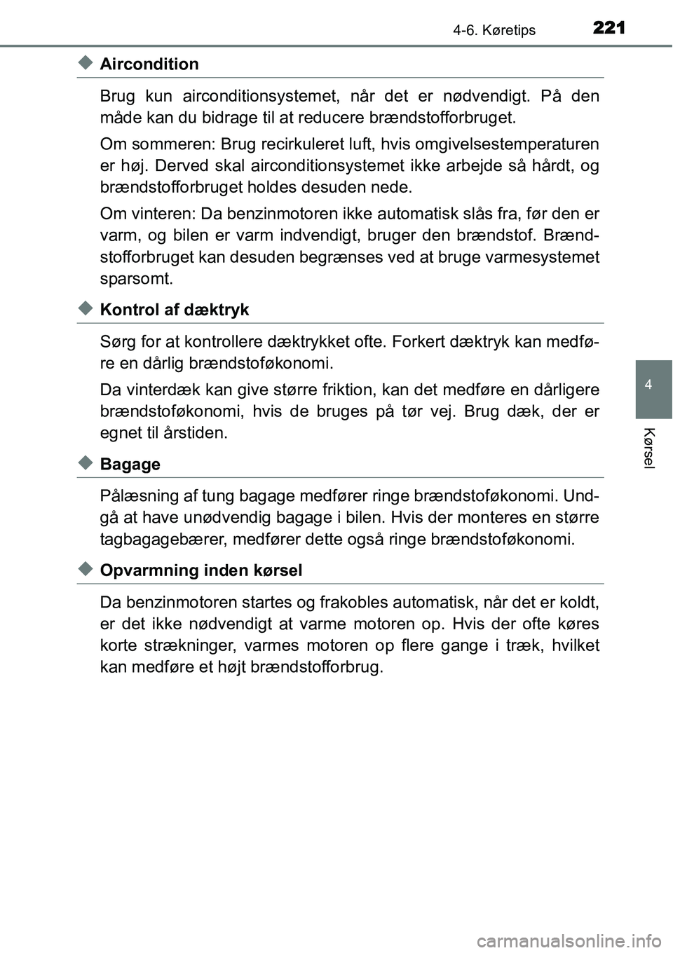 TOYOTA YARIS HYBRID 2014  Brugsanvisning (in Danish) 2214-6. Køretips
4
Kørsel
◆Aircondition
Brug kun airconditionsystemet, når det er nødvendigt. På den
måde kan du bidrage til at reducere brændstofforbruget.
Om sommeren: Brug recirkuleret luf