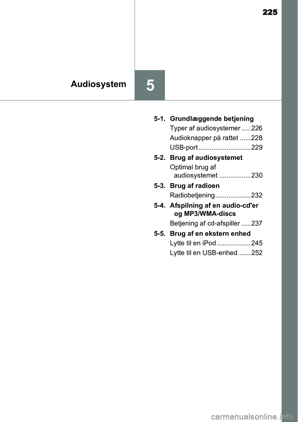 TOYOTA YARIS HYBRID 2014  Brugsanvisning (in Danish) 225
5Audiosystem
5-1. Grundlæggende betjening
Typer af audiosystemer ..... 226
Audioknapper på rattet ...... 228
USB-port ............................ 229
5-2. Brug af audiosystemet
Optimal brug af 