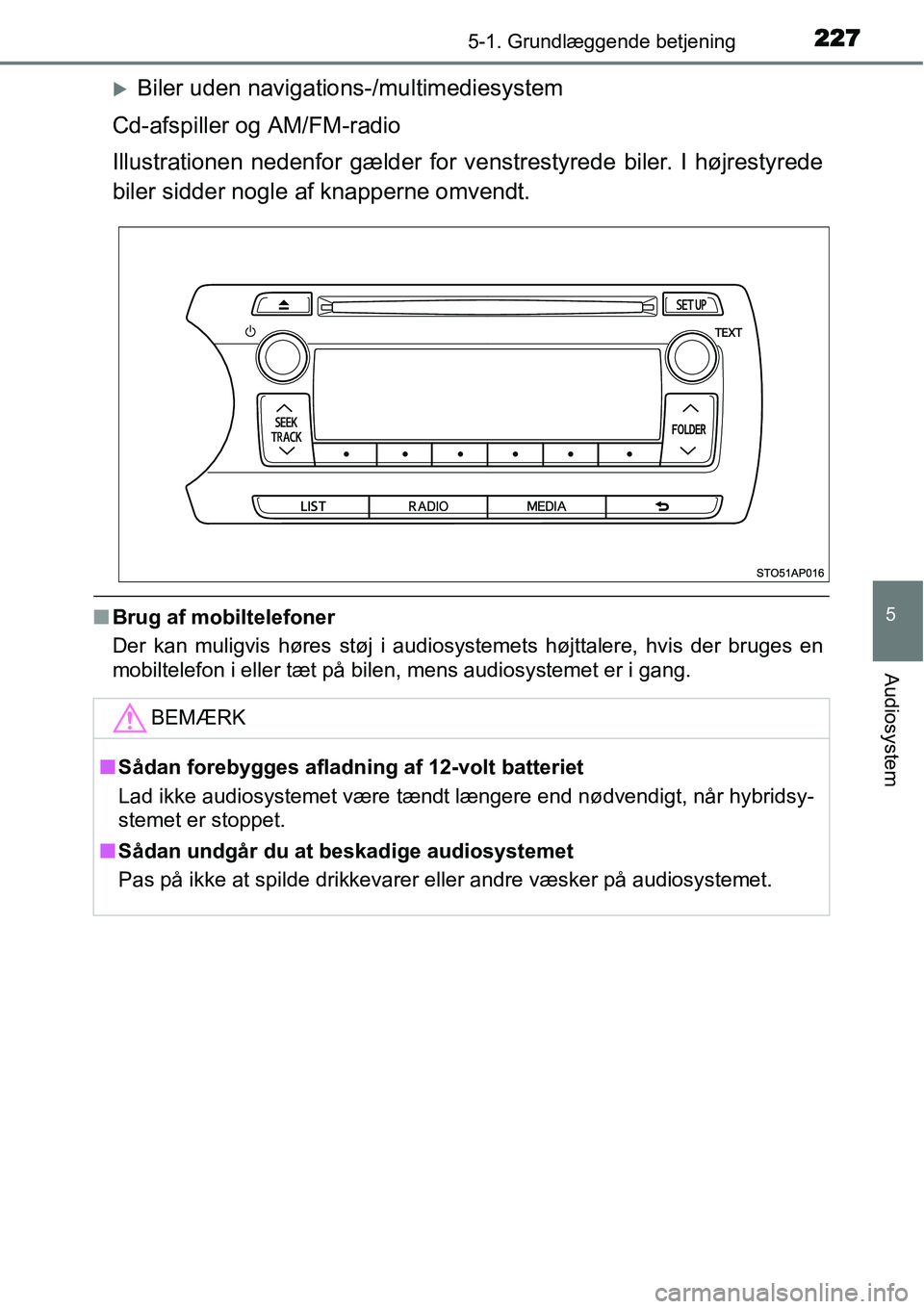 TOYOTA YARIS HYBRID 2014  Brugsanvisning (in Danish) 2275-1. Grundlæggende betjening
5
Audiosystem
�XBiler uden navigations-/multimediesystem
Cd-afspiller og AM/FM-radio
Illustrationen nedenfor gælder for venstrestyrede biler. I højrestyrede
biler si