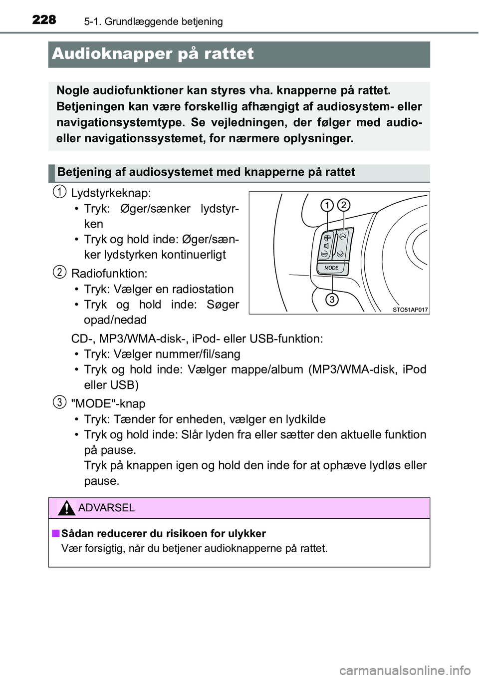 TOYOTA YARIS HYBRID 2014  Brugsanvisning (in Danish) 2285-1. Grundlæggende betjening
Audioknapper på rattet
Lydstyrkeknap:
• Tryk: Øger/sænker lydstyr-
ken
• Tryk og hold inde: Øger/sæn-
ker lydstyrken kontinuerligt
Radiofunktion:
• Tryk: V