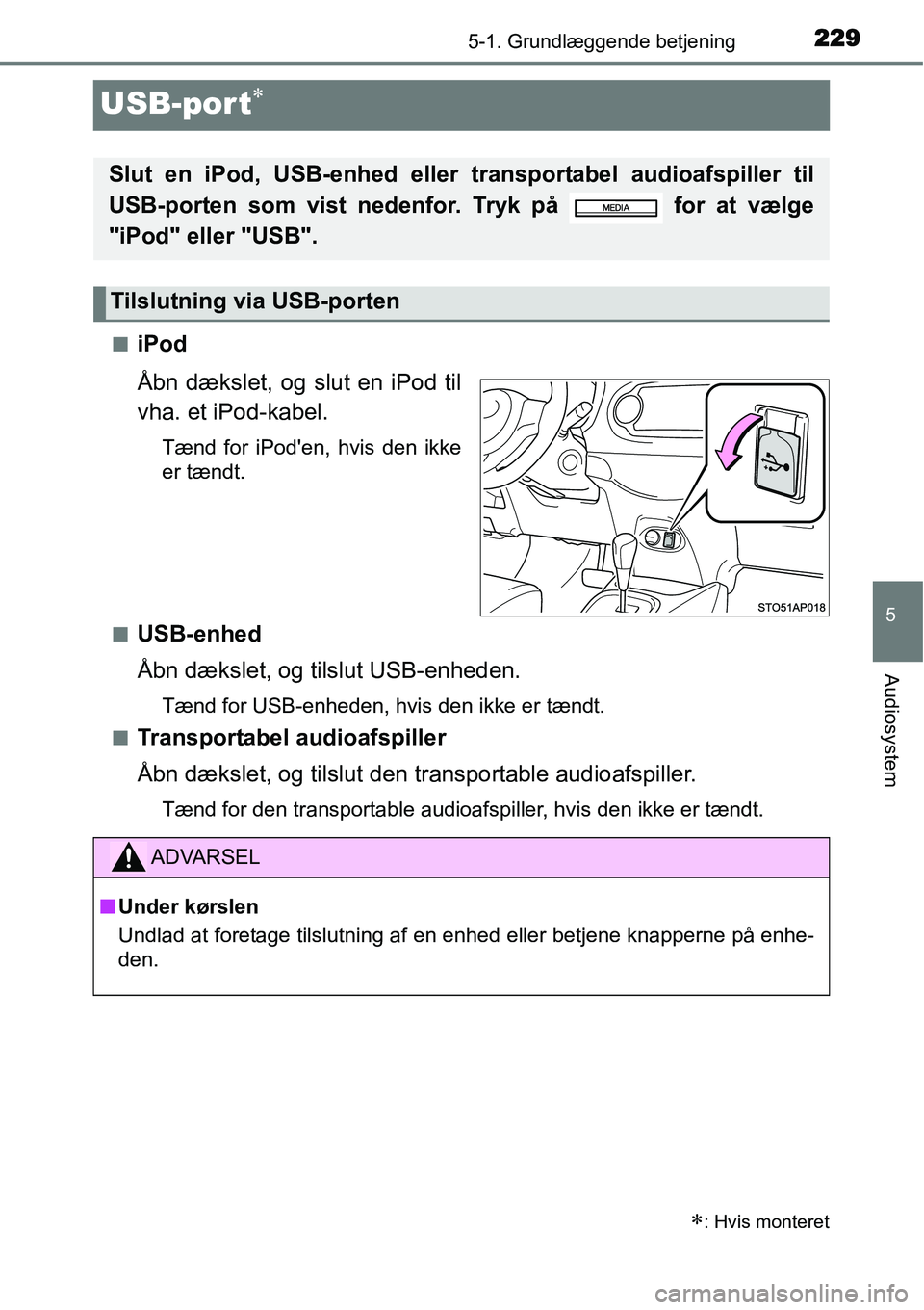 TOYOTA YARIS HYBRID 2014  Brugsanvisning (in Danish) 229
5
5-1. Grundlæggende betjening
Audiosystem
USB-port∗
■iPod
Åbn dækslet, og slut en iPod til
vha. et iPod-kabel.
Tænd for iPoden, hvis den ikke
er tændt.
■
USB-enhed
Åbn dækslet, og t