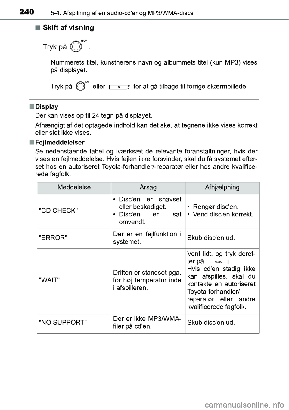 TOYOTA YARIS HYBRID 2014  Brugsanvisning (in Danish) 2405-4. Afspilning af en audio-cder og MP3/WMA-discs
■Skift af visning
Tryk på  .
Nummerets titel, kunstnerens navn og albummets titel (kun MP3) vises
på displayet.
Tryk på   eller   for at gå 