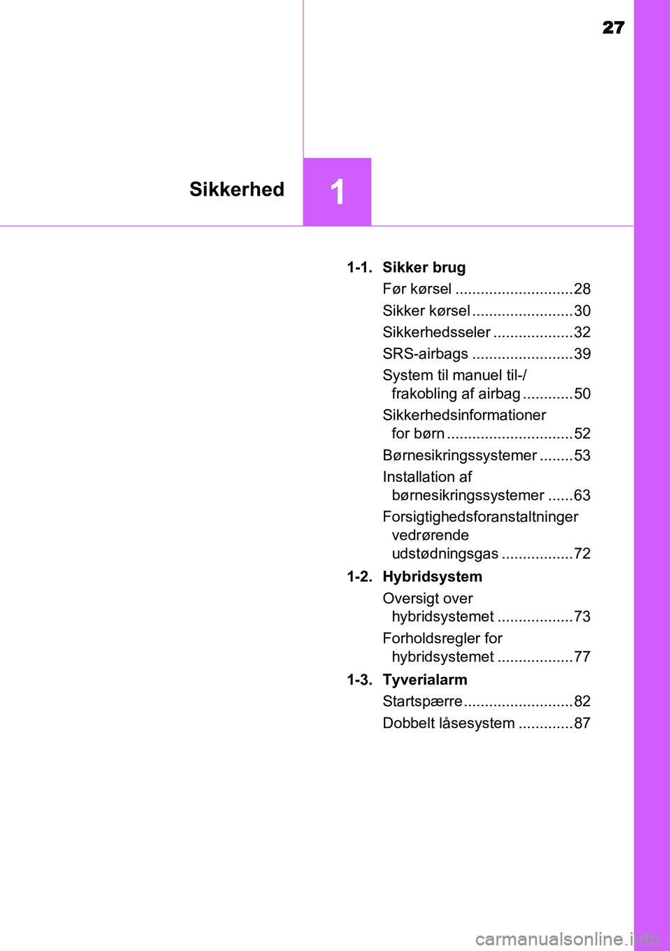 TOYOTA YARIS HYBRID 2014  Brugsanvisning (in Danish) 27
1Sikkerhed
1-1. Sikker brug
Før kørsel ............................ 28
Sikker kørsel ........................ 30
Sikkerhedsseler ................... 32
SRS-airbags ........................ 39
Sy