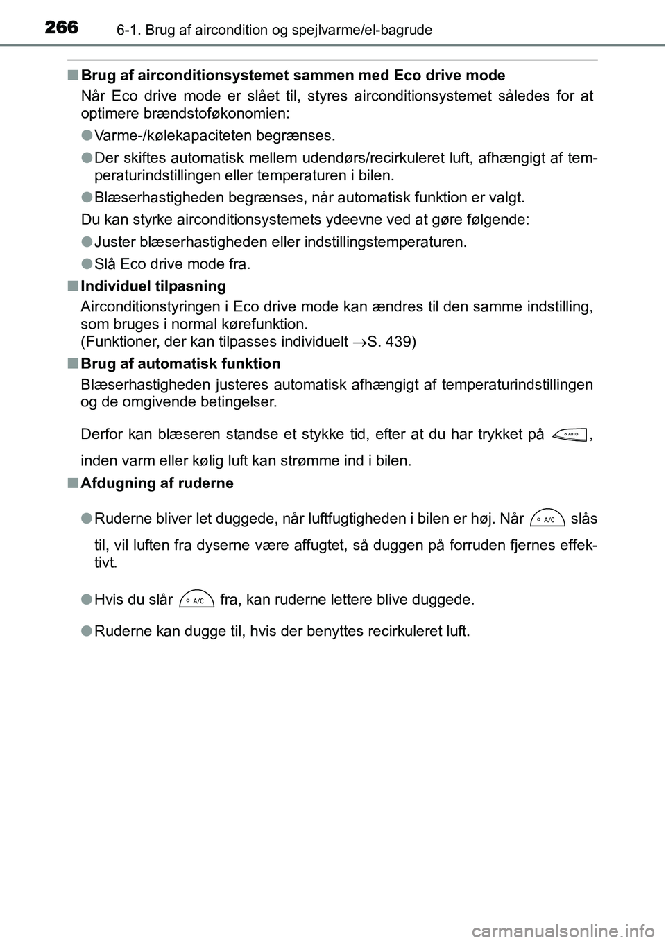 TOYOTA YARIS HYBRID 2014  Brugsanvisning (in Danish) 2666-1. Brug af aircondition og spejlvarme/el-bagrude
■Brug af airconditionsystemet sammen med Eco drive mode
Når Eco drive mode er slået til, styres airconditionsystemet således for at
optimere 