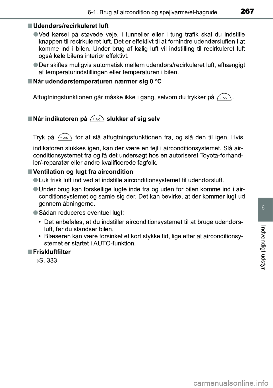 TOYOTA YARIS HYBRID 2014  Brugsanvisning (in Danish) 2676-1. Brug af aircondition og spejlvarme/el-bagrude
6
Indvendigt udstyr
■Udendørs/recirkuleret luft
●Ved kørsel på støvede veje, i tunneller eller i tung trafik skal du indstille
knappen til