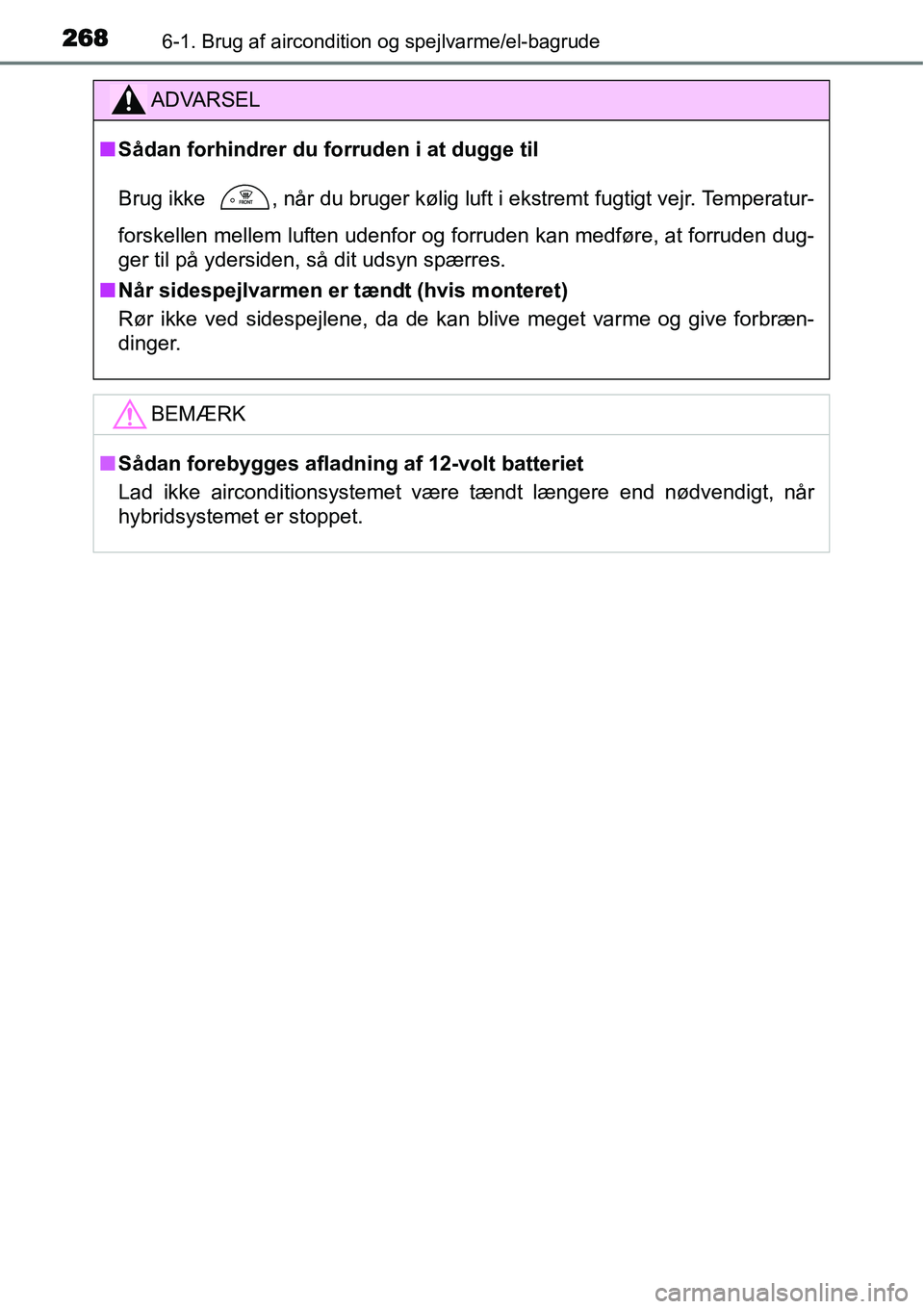 TOYOTA YARIS HYBRID 2014  Brugsanvisning (in Danish) 2686-1. Brug af aircondition og spejlvarme/el-bagrude
ADVARSEL
■Sådan forhindrer du forruden i at dugge til
Brug ikke 
 , når du bruger kølig luft i ekstremt fugtigt vejr. Temperatur-
forskellen 