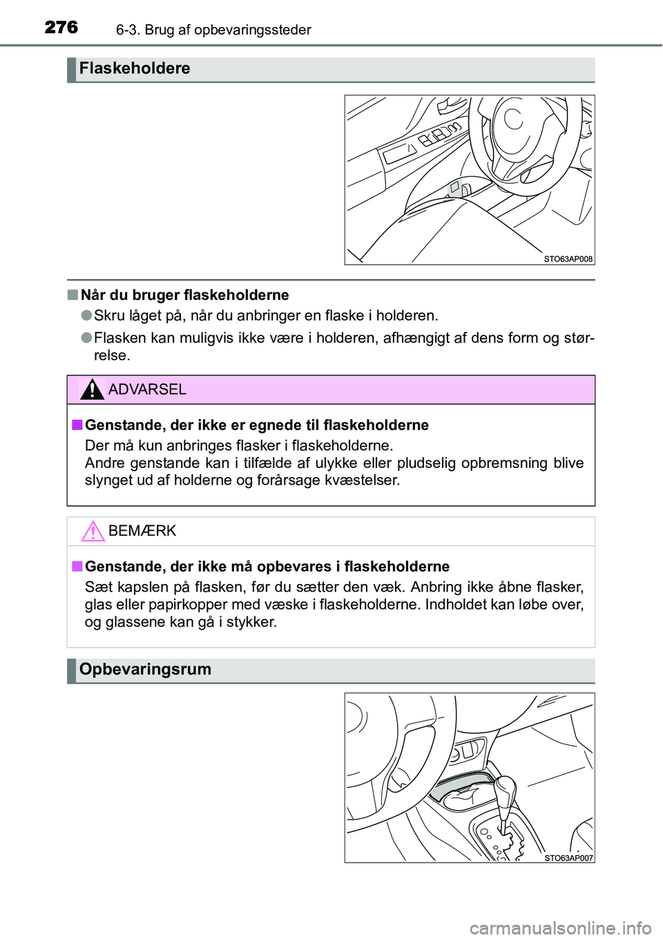 TOYOTA YARIS HYBRID 2014  Brugsanvisning (in Danish) 2766-3. Brug af opbevaringssteder
■Når du bruger flaskeholderne
●Skru låget på, når du anbringer en flaske i holderen.
●Flasken kan muligvis ikke være i holderen, afhængigt af dens form og
