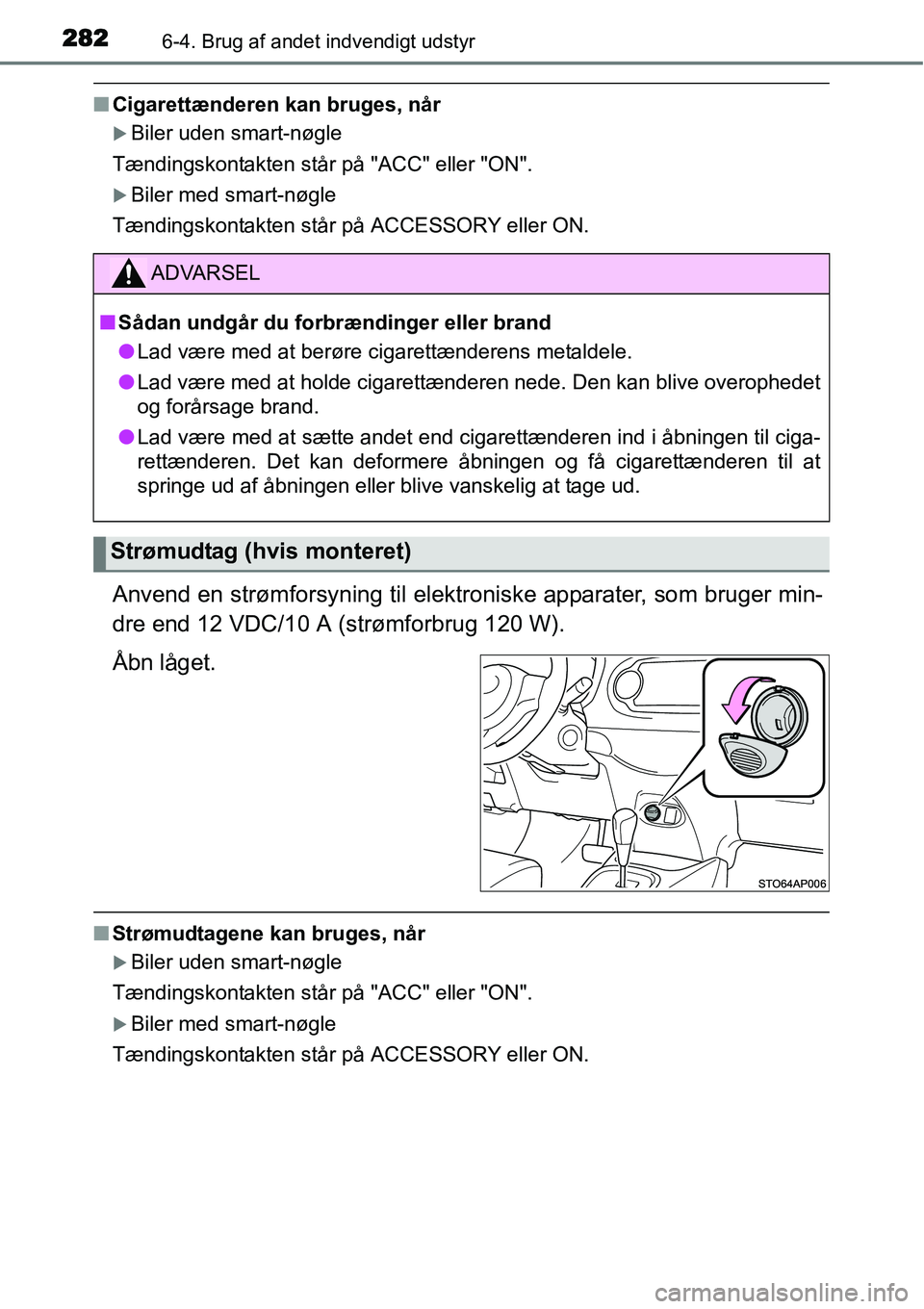 TOYOTA YARIS HYBRID 2014  Brugsanvisning (in Danish) 2826-4. Brug af andet indvendigt udstyr
■Cigarettænderen kan bruges, når
�XBiler uden smart-nøgle
Tændingskontakten står på "ACC" eller "ON".
�XBiler med smart-nøgle
Tændingskontakten står 