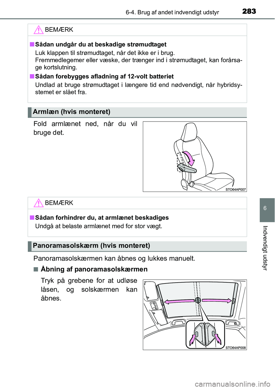 TOYOTA YARIS HYBRID 2014  Brugsanvisning (in Danish) 2836-4. Brug af andet indvendigt udstyr
6
Indvendigt udstyr
Fold armlænet ned, når du vil
bruge det.
Panoramasolskærmen kan åbnes og lukkes manuelt.
■Åbning af panoramasolskærmen
Tryk på greb