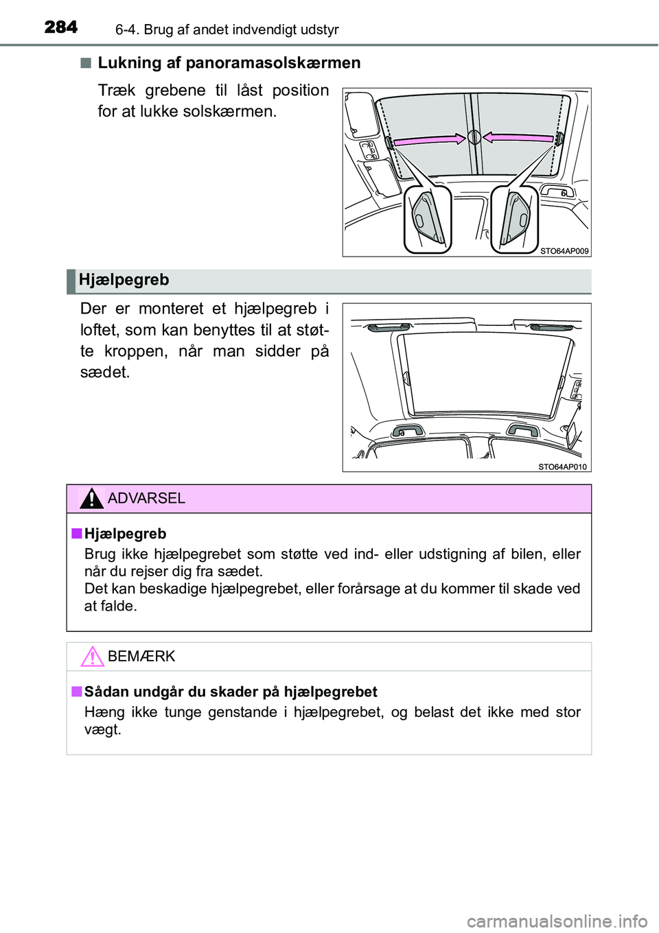 TOYOTA YARIS HYBRID 2014  Brugsanvisning (in Danish) 2846-4. Brug af andet indvendigt udstyr
■Lukning af panoramasolskærmen
Træk grebene til låst position
for at lukke solskærmen.
Der er monteret et hjælpegreb i
loftet, som kan benyttes til at st