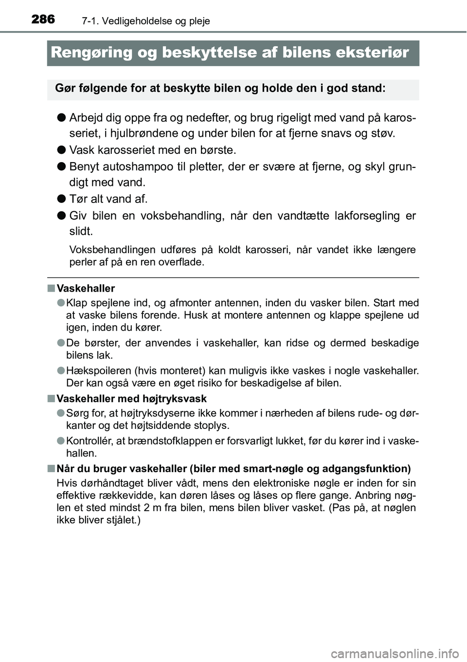 TOYOTA YARIS HYBRID 2014  Brugsanvisning (in Danish) 2867-1. Vedligeholdelse og pleje
Rengøring og beskyttelse af bilens eksteriør
●Arbejd dig oppe fra og nedefter, og brug rigeligt med vand på karos-
seriet, i hjulbrøndene og under bilen for at f