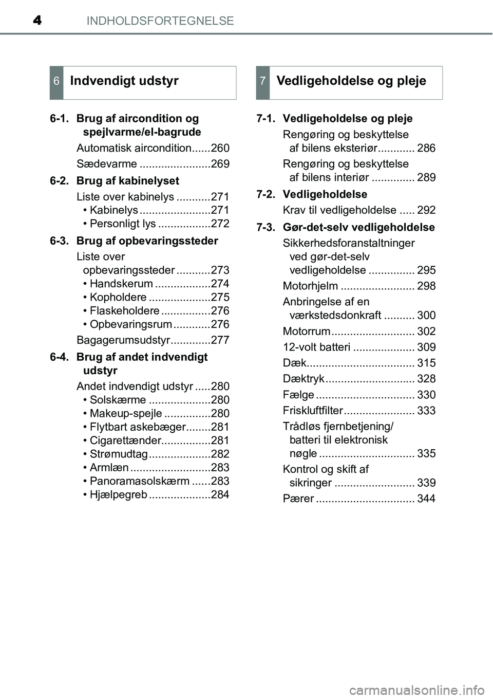 TOYOTA YARIS HYBRID 2014  Brugsanvisning (in Danish) INDHOLDSFORTEGNELSE4
6-1. Brug af aircondition og 
spejlvarme/el-bagrude
Automatisk aircondition......260
Sædevarme .......................269
6-2. Brug af kabinelyset
Liste over kabinelys ..........