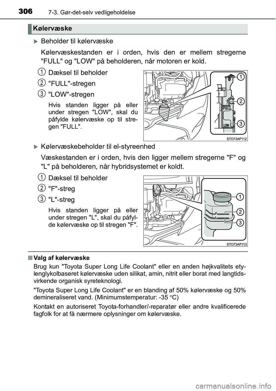 TOYOTA YARIS HYBRID 2014  Brugsanvisning (in Danish) 3067-3. Gør-det-selv vedligeholdelse
�XBeholder til kølervæske
Kølervæskestanden er i orden, hvis den er mellem stregerne
"FULL" og "LOW" på beholderen, når motoren er kold.
Dæksel til beholde