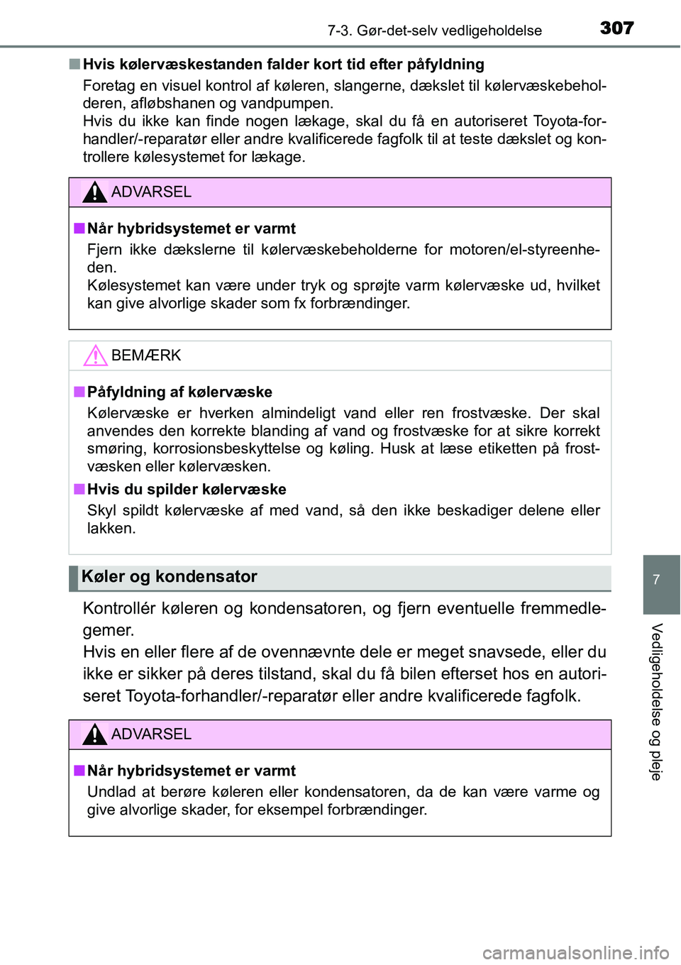 TOYOTA YARIS HYBRID 2014  Brugsanvisning (in Danish) 3077-3. Gør-det-selv vedligeholdelse
7
Vedligeholdelse og pleje
■Hvis kølervæskestanden falder kort tid efter påfyldning
Foretag en visuel kontrol af køleren, slangerne, dækslet til kølervæs