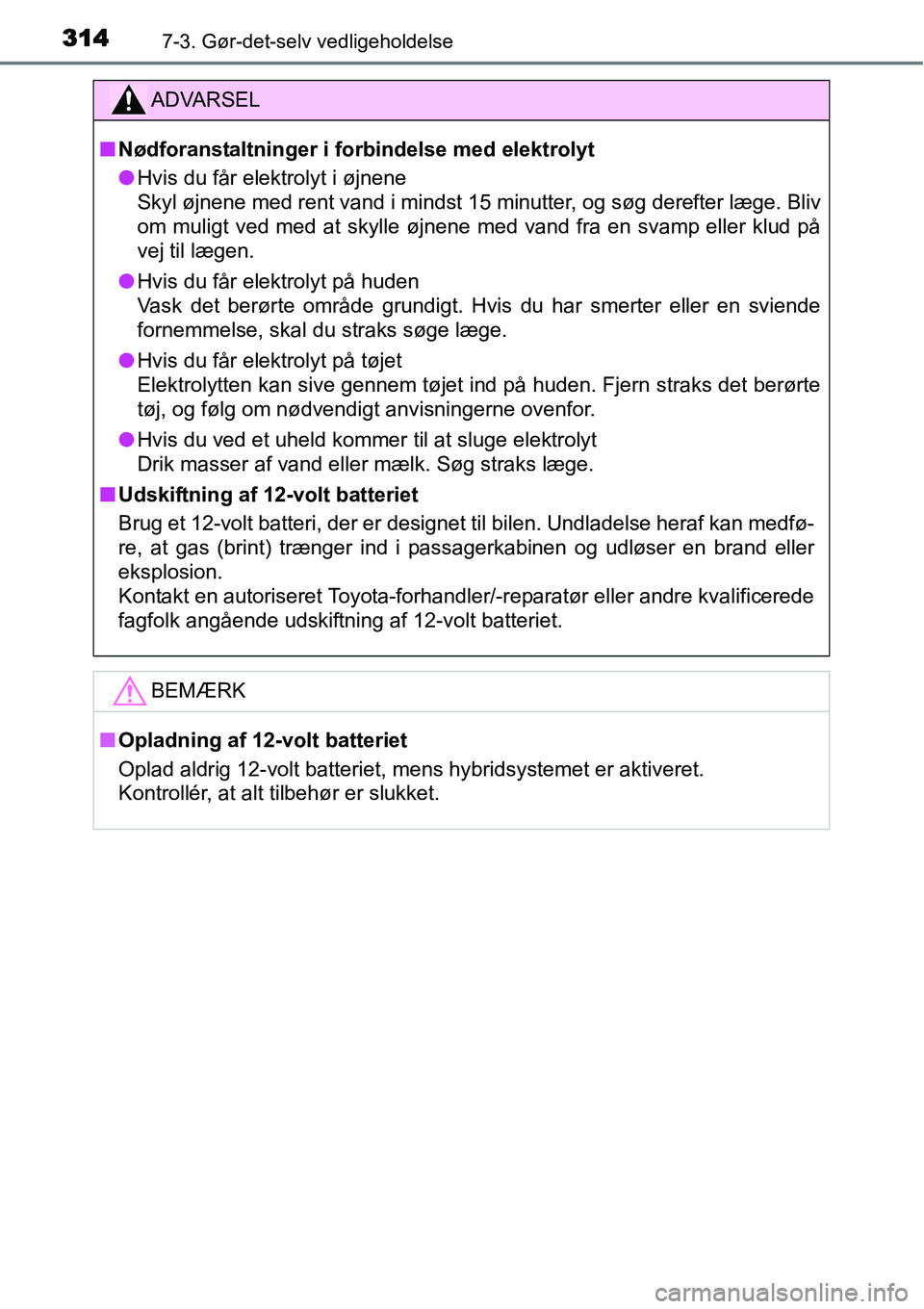 TOYOTA YARIS HYBRID 2014 Brugsanvisning (in Danish) 3147-3. Gør-det-selv vedligeholdelse
ADVARSEL
■Nødforanstaltninger i forbindelse med elektrolyt
●Hvis du får elektrolyt i øjnene
Skyl øjnene med rent vand i mindst 15 minutter, og søg dereft TOYOTA YARIS HYBRID 2014 Brugsanvisning (in Danish) 3147-3. Gør-det-selv vedligeholdelse
ADVARSEL
■Nødforanstaltninger i forbindelse med elektrolyt
●Hvis du får elektrolyt i øjnene
Skyl øjnene med rent vand i mindst 15 minutter, og søg dereft